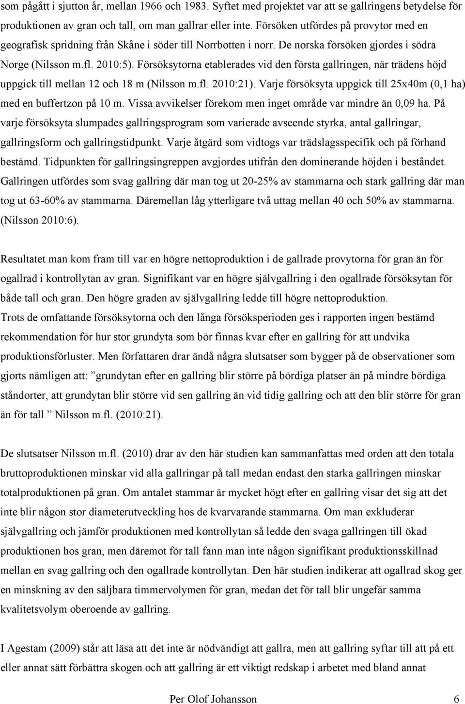 Försöksytorna etablerades vid den första gallringen, när trädens höjd uppgick till mellan 12 och 18 m (Nilsson m.fl. 2010:21). Varje försöksyta uppgick till 25x40m (0,1 ha) med en buffertzon på 10 m.