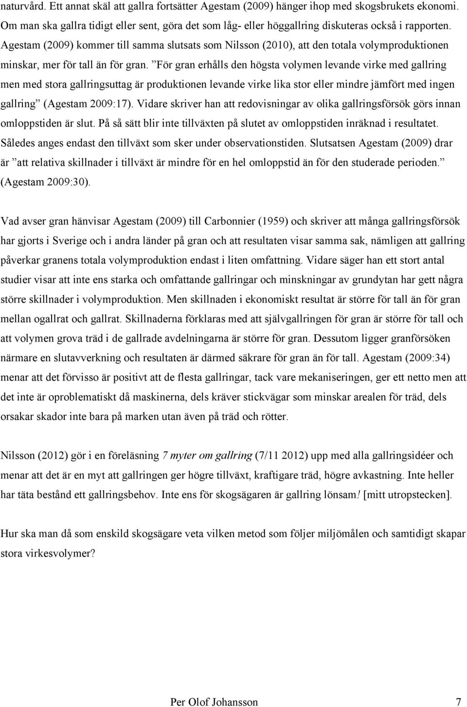 Agestam (2009) kommer till samma slutsats som Nilsson (2010), att den totala volymproduktionen minskar, mer för tall än för gran.