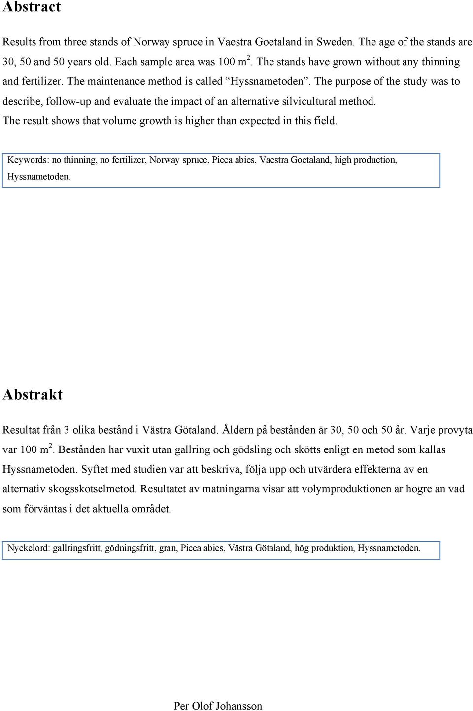 The purpose of the study was to describe, follow-up and evaluate the impact of an alternative silvicultural method. The result shows that volume growth is higher than expected in this field.