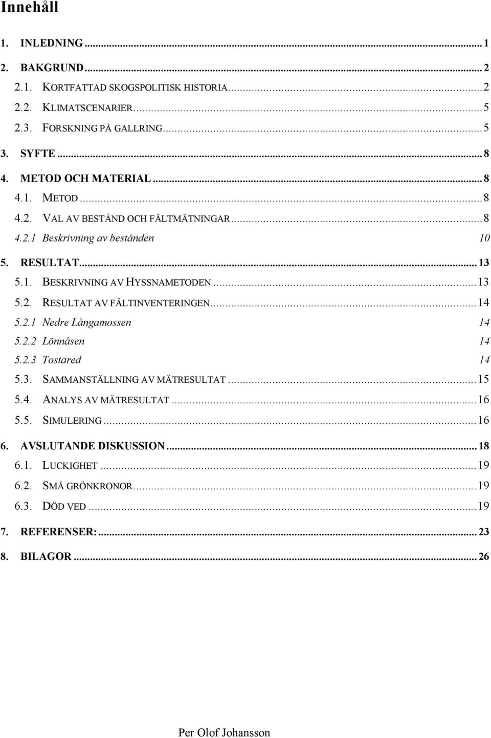 .. 13 5.2. RESULTAT AV FÄLTINVENTERINGEN... 14 5.2.1 Nedre Långamossen 14 5.2.2 Lönnåsen 14 5.2.3 Tostared 14 5.3. SAMMANSTÄLLNING AV MÄTRESULTAT... 15 5.4. ANALYS AV MÄTRESULTAT.