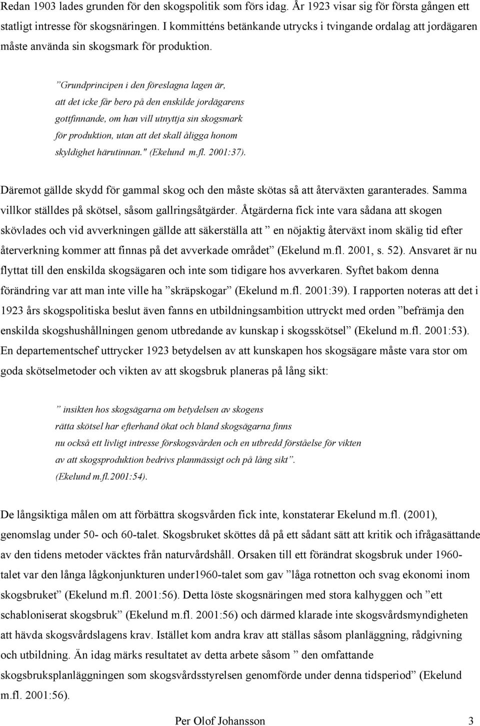 Grundprincipen i den föreslagna lagen är, att det icke får bero på den enskilde jordägarens gottfinnande, om han vill utnyttja sin skogsmark för produktion, utan att det skall åligga honom skyldighet