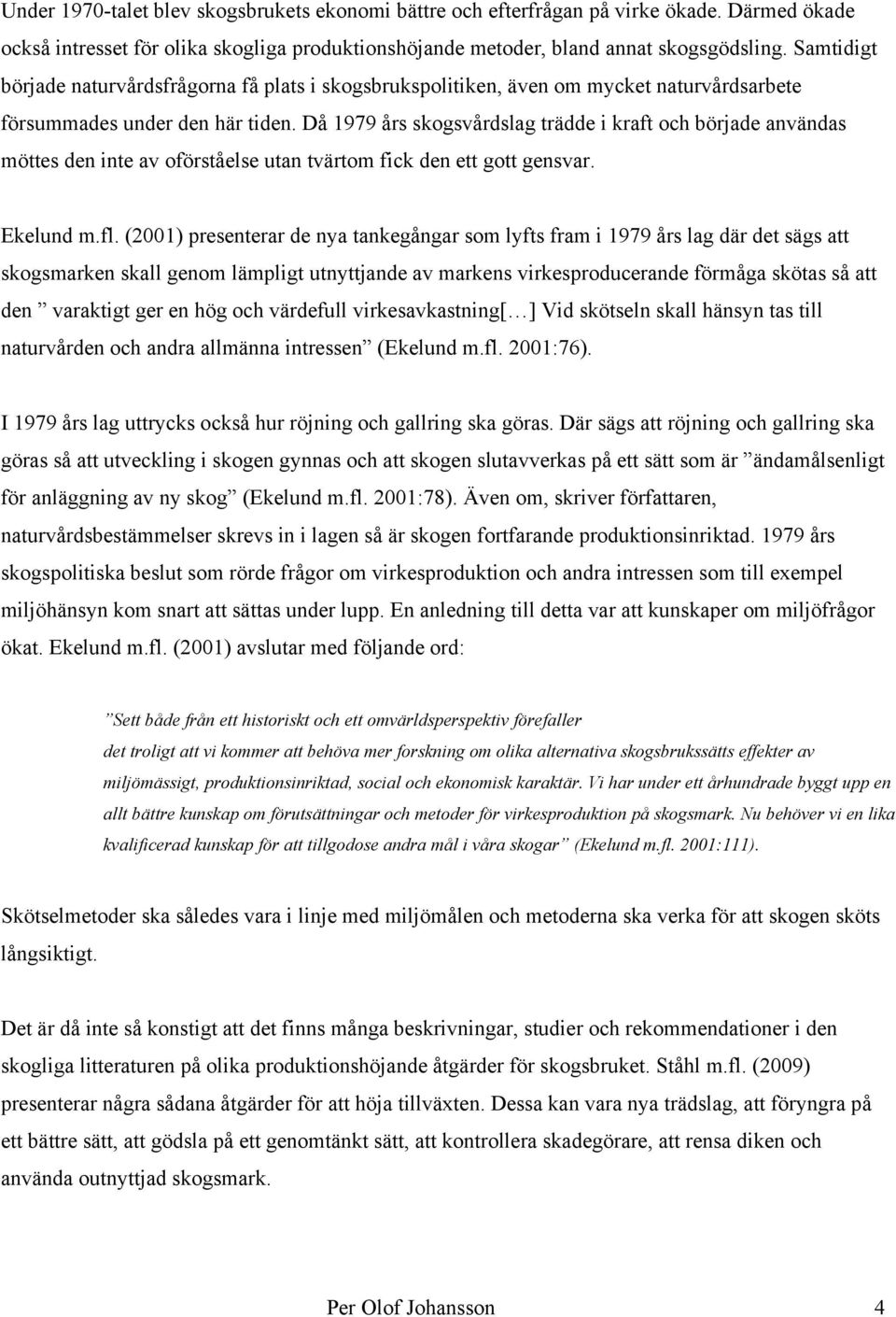 Då 1979 års skogsvårdslag trädde i kraft och började användas möttes den inte av oförståelse utan tvärtom fick den ett gott gensvar. Ekelund m.fl.