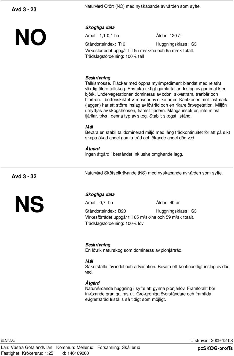 Trädslagsfördelning: 100% tall Beskrivning Tallrismosse. Fläckar med öppna myrimpediment blandat med relativt växtlig äldre tallskog. Enstaka riktigt gamla tallar. Inslag av gammal klen björk.