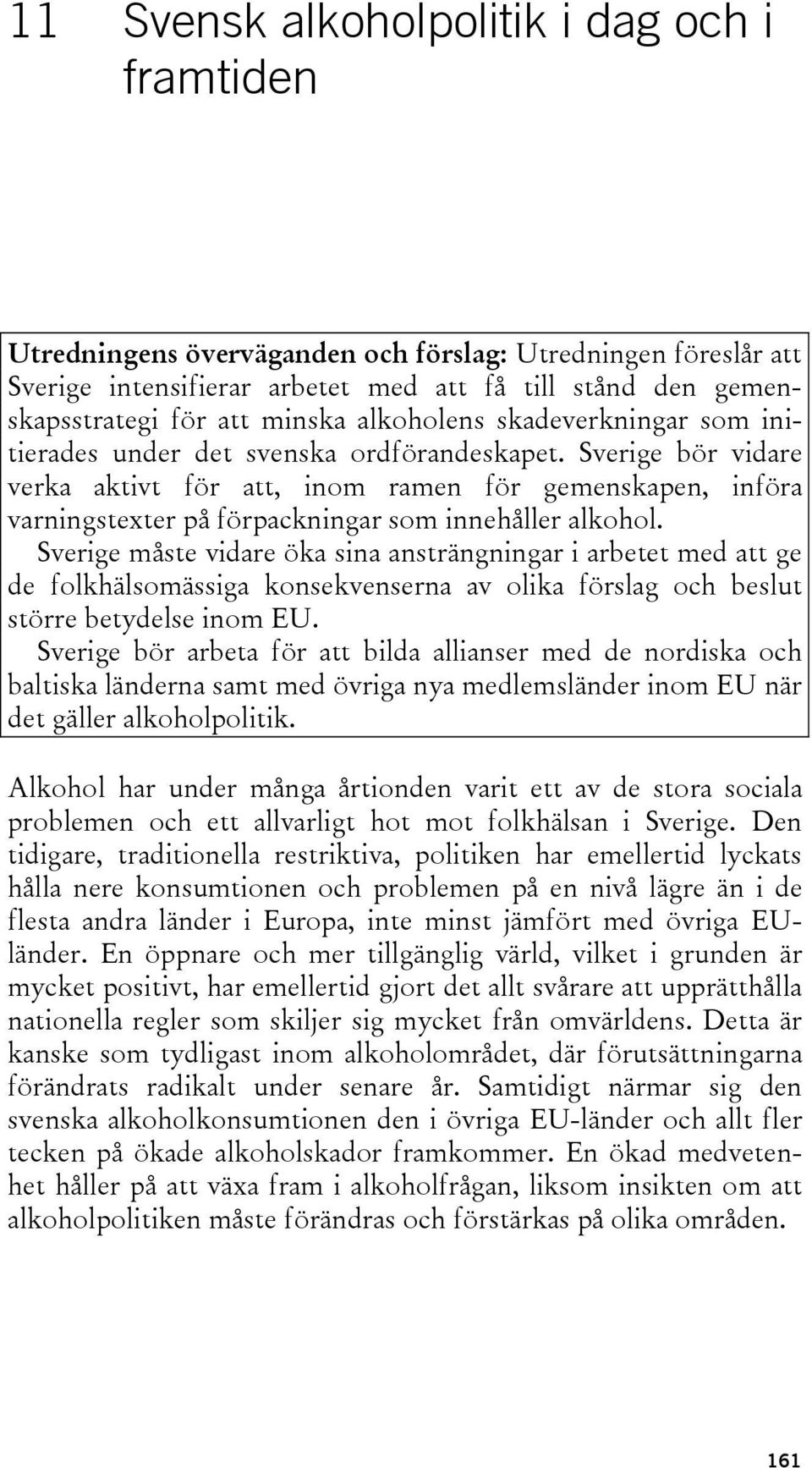 Sverige bör vidare verka aktivt för att, inom ramen för gemenskapen, införa varningstexter på förpackningar som innehåller alkohol.