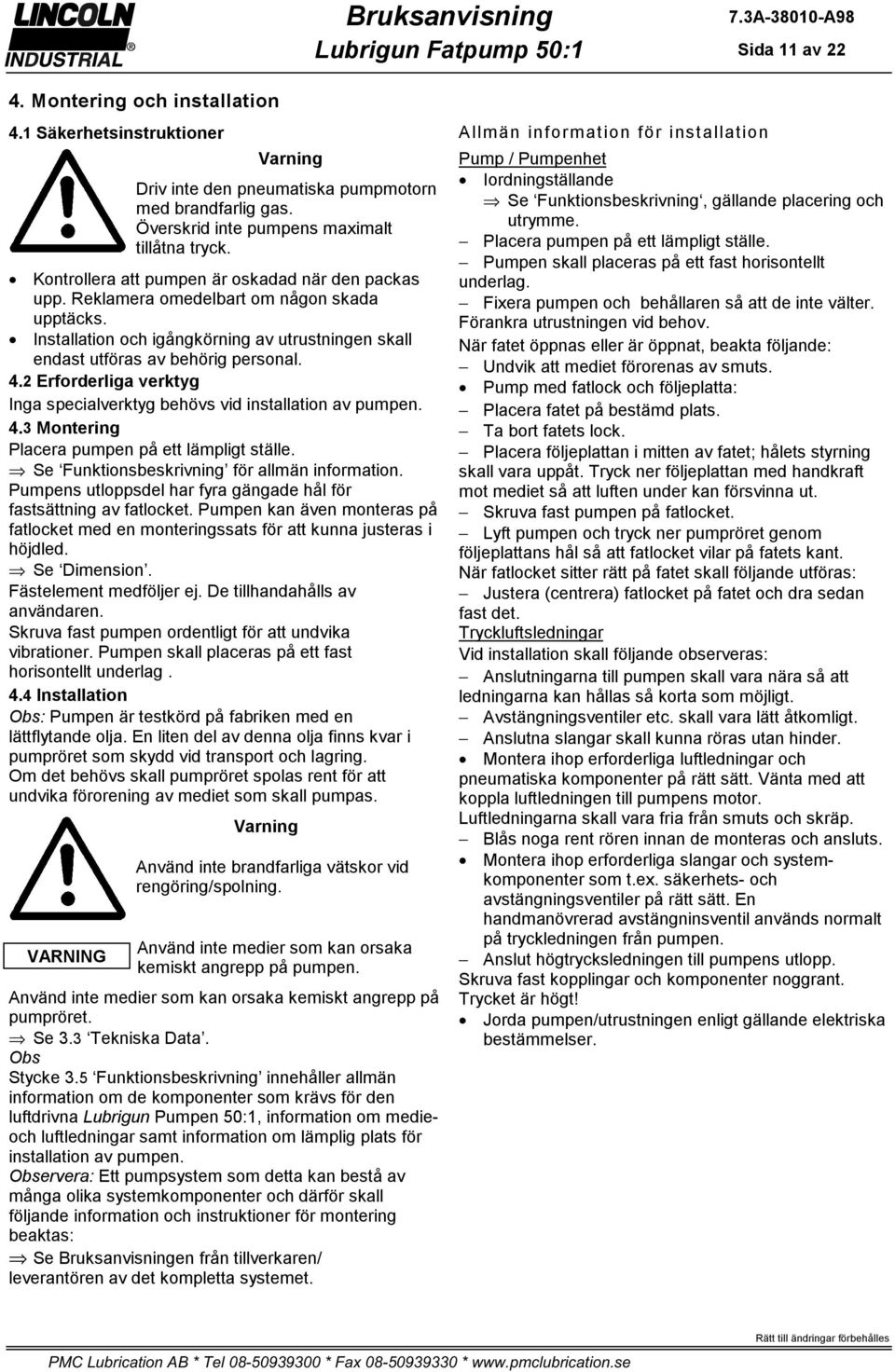 2 Erforderliga verktyg Inga specialverktyg behövs vid installation av pumpen. 4.3 Montering Placera pumpen på ett lämpligt ställe. Se Funktionsbeskrivning för allmän information.