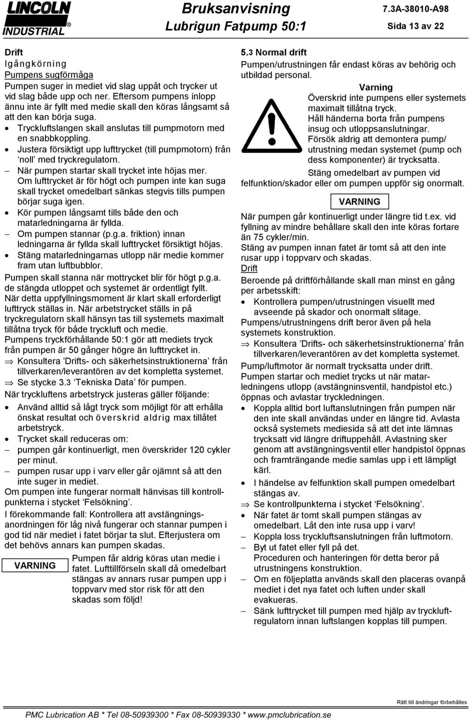 Justera försiktigt upp lufttrycket (till pumpmotorn) från noll med tryckregulatorn. När pumpen startar skall trycket inte höjas mer.