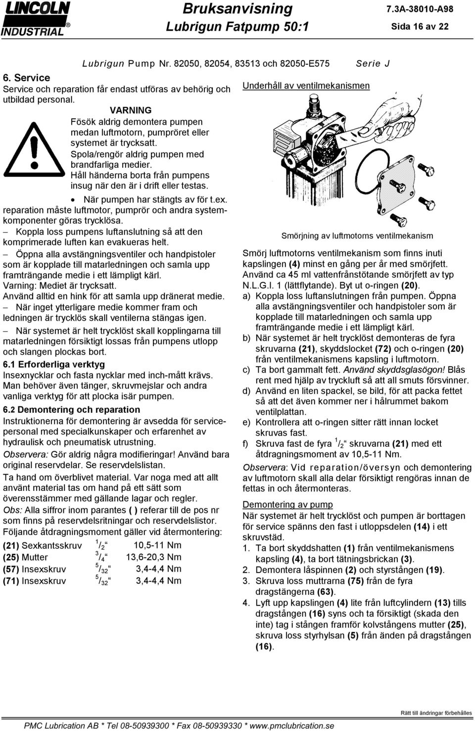 Håll händerna borta från pumpens insug när den är i drift eller testas. När pumpen har stängts av för t.ex. reparation måste luftmotor, pumprör och andra systemkomponenter göras trycklösa.