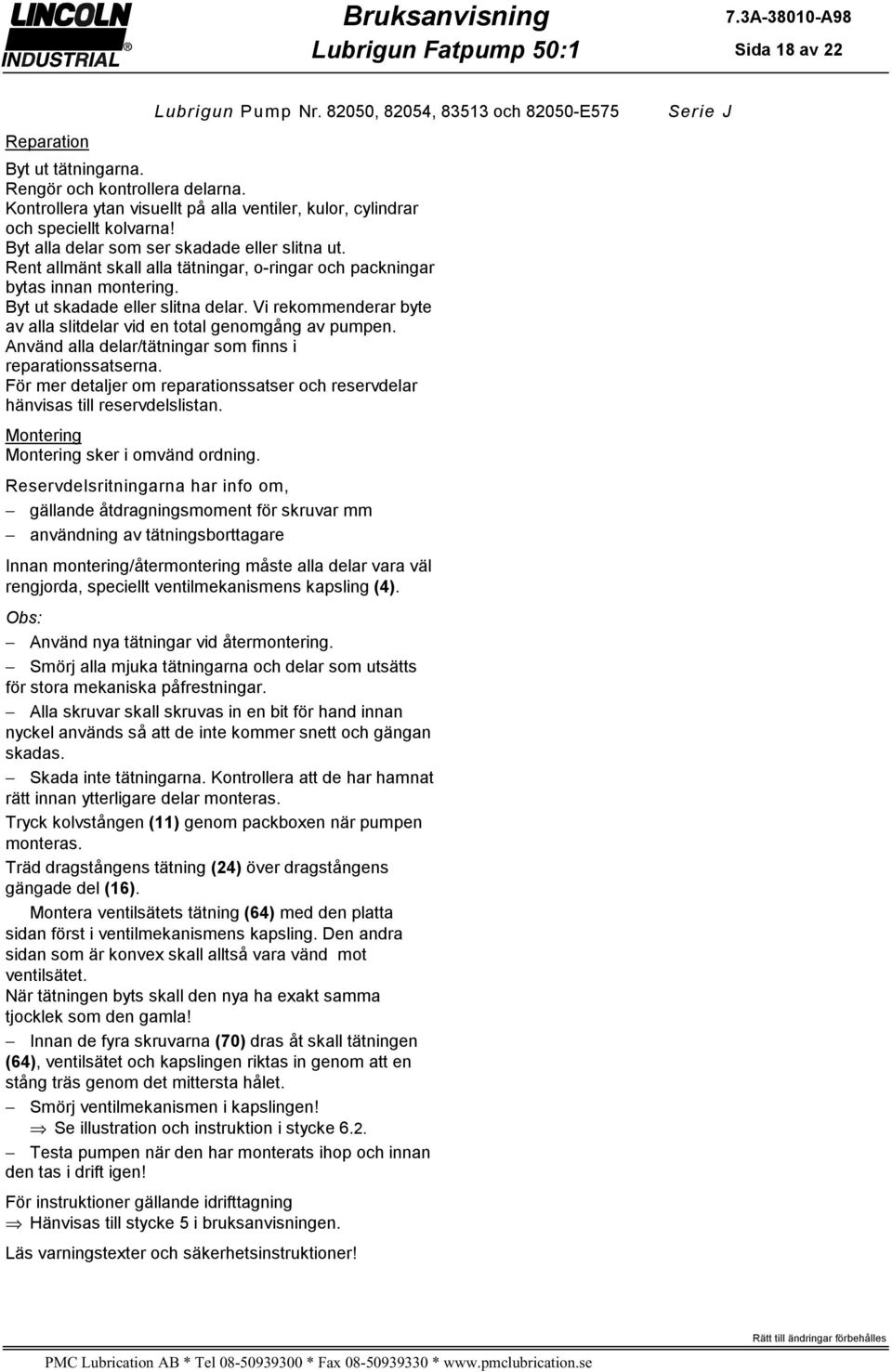 Rent allmänt skall alla tätningar, o-ringar och packningar bytas innan montering. Byt ut skadade eller slitna delar. Vi rekommenderar byte av alla slitdelar vid en total genomgång av pumpen.