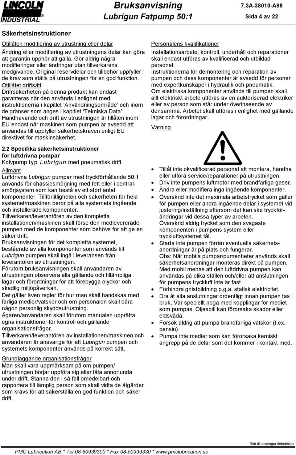 Otillåtet driftsätt Drifrsäkerheten på denna produkt kan endast garanteras när den används i enlighet med instruktionerna i kapitlet Användningsområde och inom de gränser som anges i kapitlet