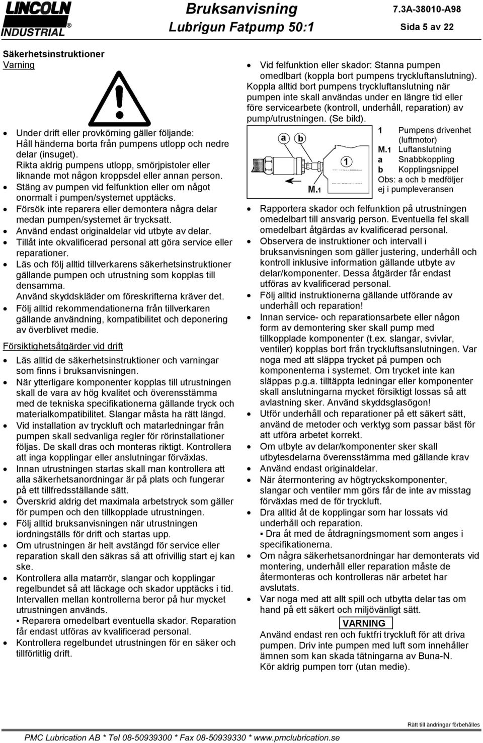 Försök inte reparera eller demontera några delar medan pumpen/systemet är trycksatt. Använd endast originaldelar vid utbyte av delar.