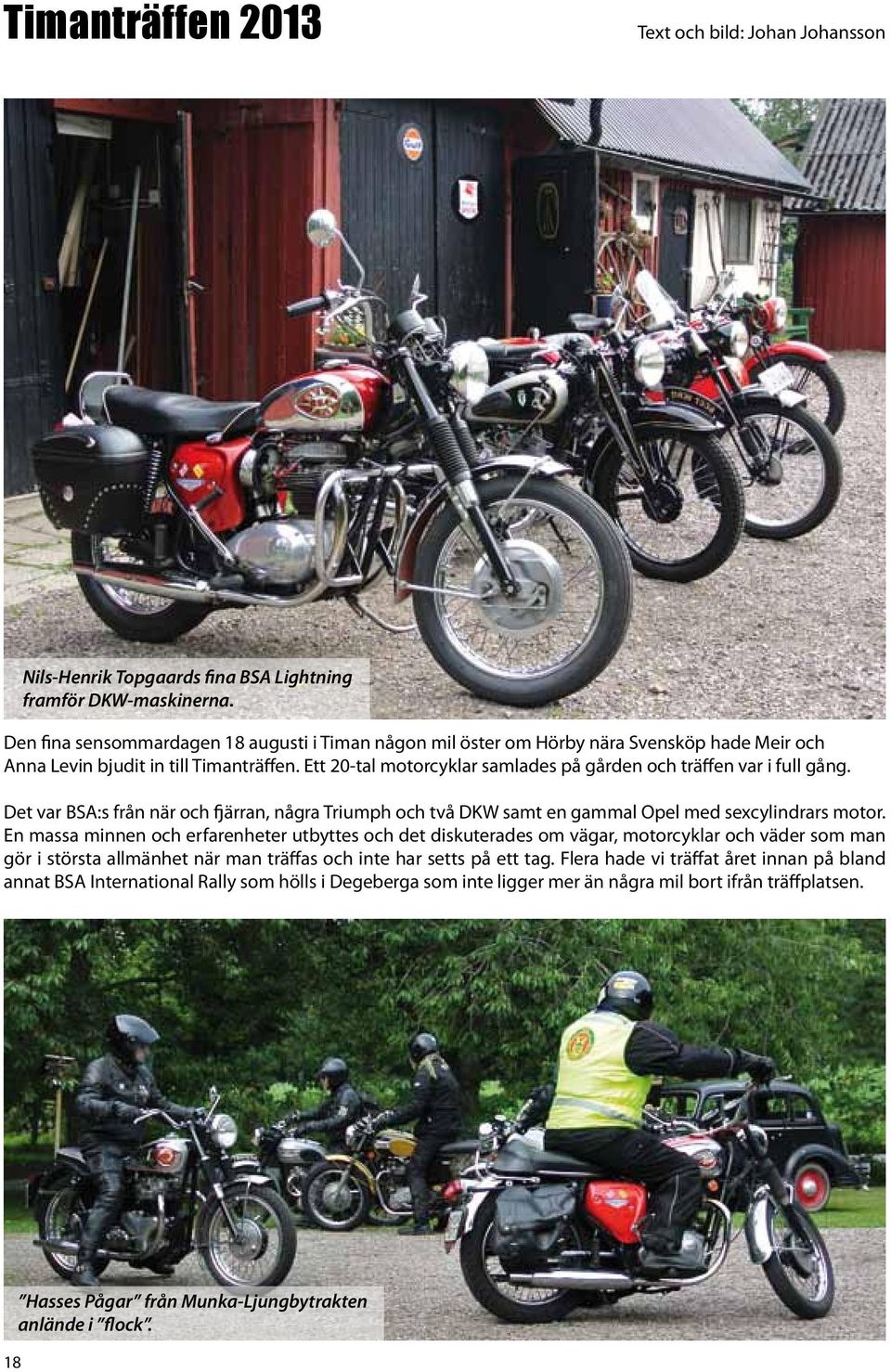 Ett 20-tal motorcyklar samlades på gården och träffen var i full gång. Det var BSA:s från när och fjärran, några Triumph och två DKW samt en gammal Opel med sexcylindrars motor.