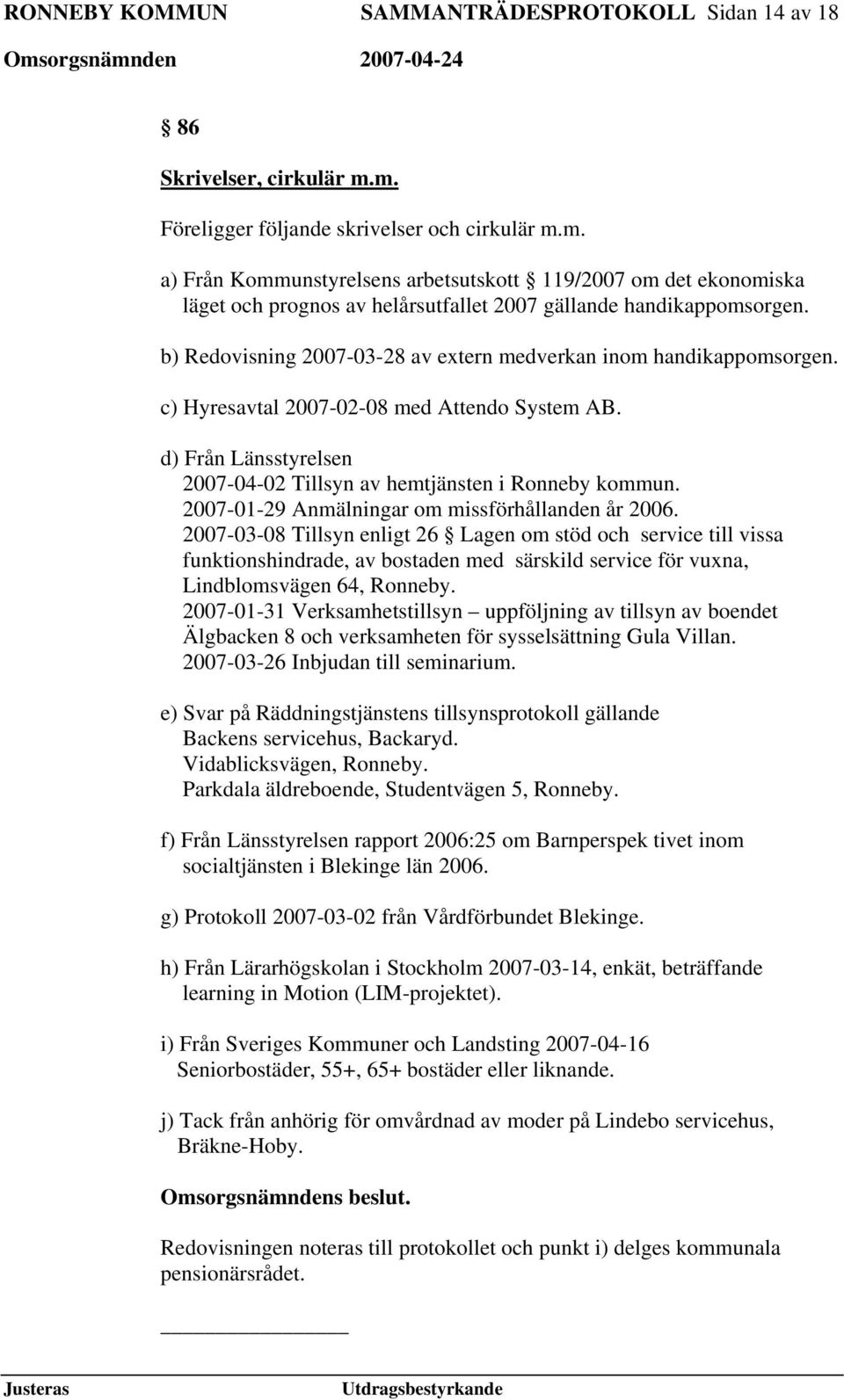 b) Redovisning 2007-03-28 av extern medverkan inom handikappomsorgen. c) Hyresavtal 2007-02-08 med Attendo System AB. d) Från Länsstyrelsen 2007-04-02 Tillsyn av hemtjänsten i Ronneby kommun.