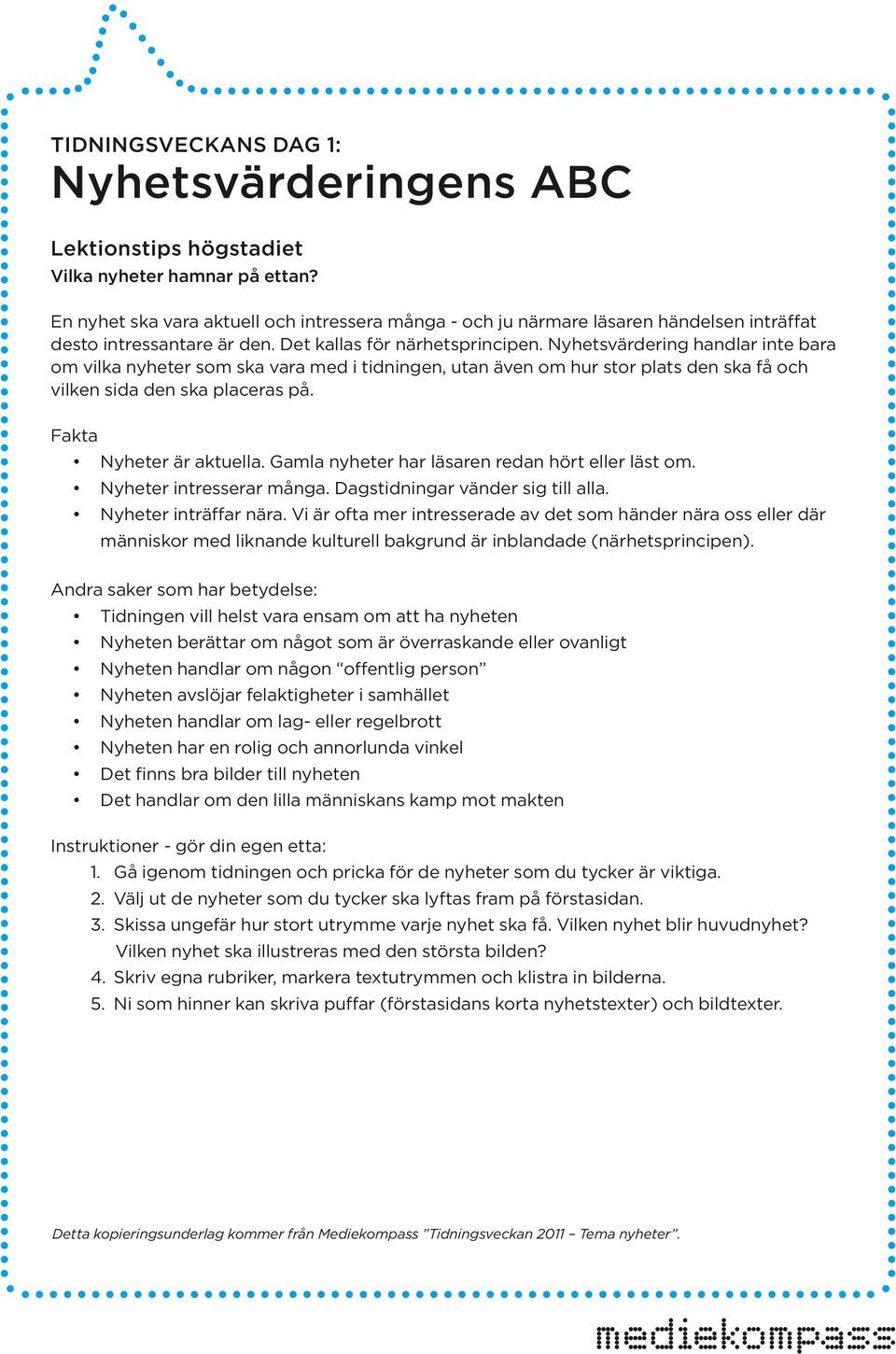 Fakta Nyheter är aktuella. Gamla nyheter har läsaren redan hört eller läst om. Nyheter intresserar många. Dagstidningar vänder sig till alla. Nyheter inträffar nära.