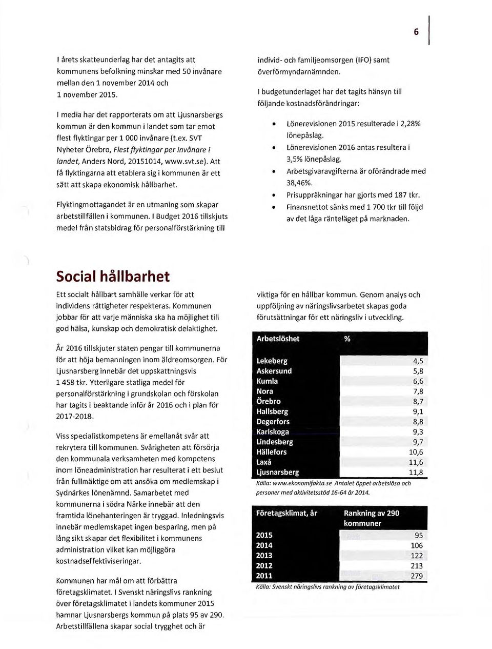 SVT Nyheter Örebro, Flest flyktingar per invånare i landet, Anders Nord, 20151014, www.svt.se). Att få flyktingarna att etablera sig i kommunen är ett sätt att skapa ekonomisk hållbarhet.