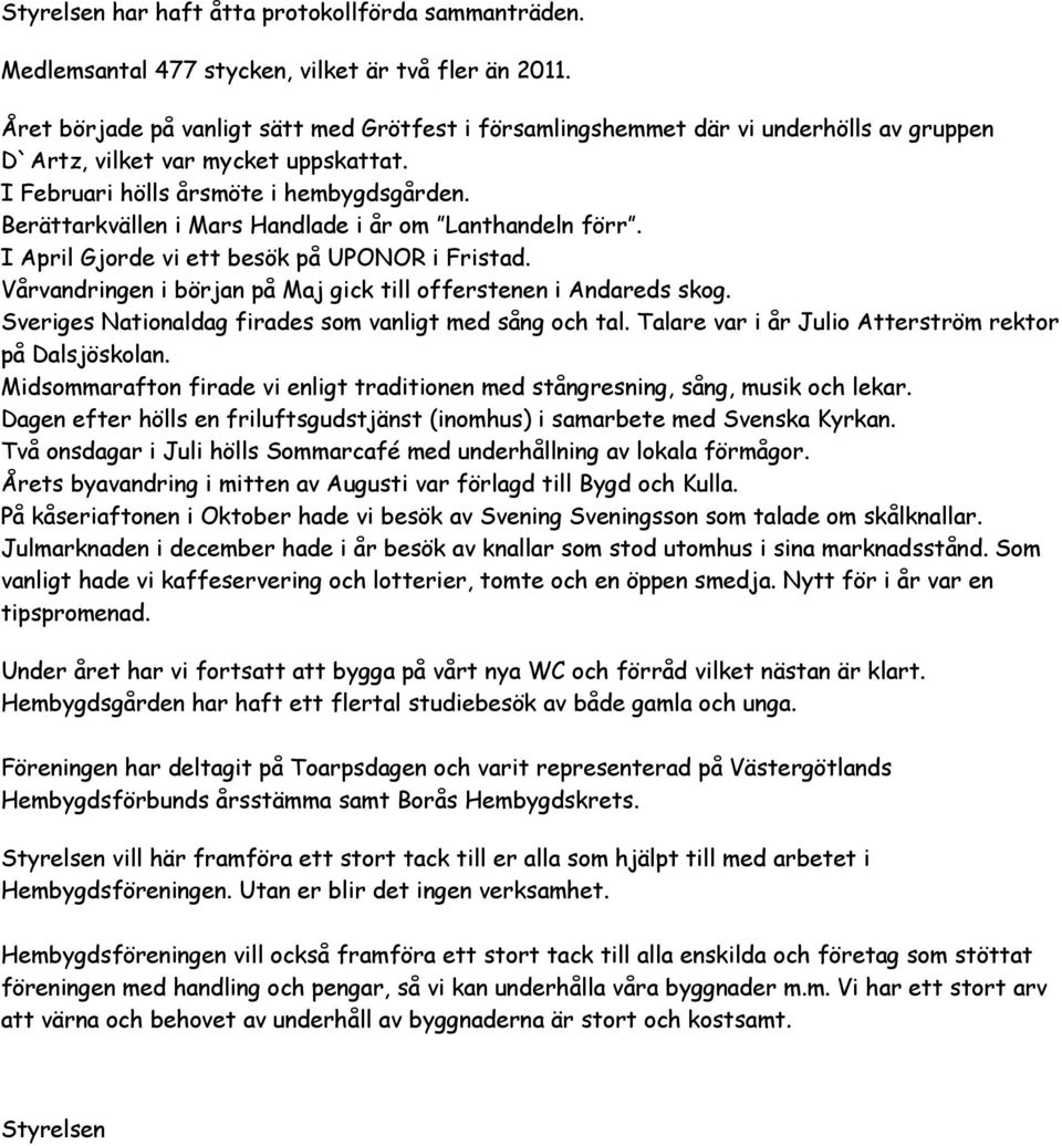 Berättarkvällen i Mars Handlade i år om Lanthandeln förr. I April Gjorde vi ett besök på UPONOR i Fristad. Vårvandringen i början på Maj gick till offerstenen i Andareds skog.