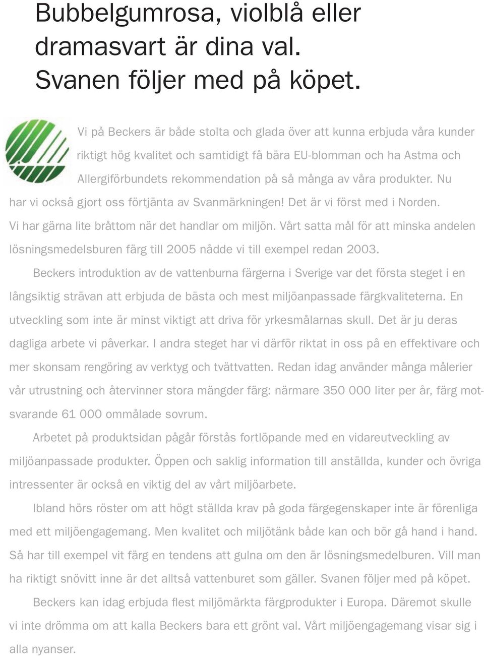 produkter. Nu har vi också gjort oss förtjänta av Svanmärkningen! Det är vi först med i Norden. Vi har gärna lite bråttom när det handlar om miljön.