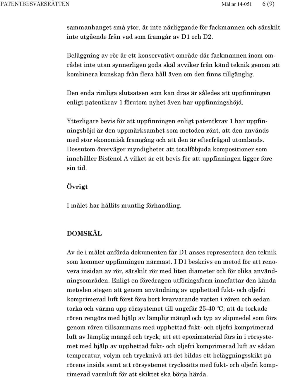 tillgänglig. Den enda rimliga slutsatsen som kan dras är således att uppfinningen enligt patentkrav 1 förutom nyhet även har uppfinningshöjd.