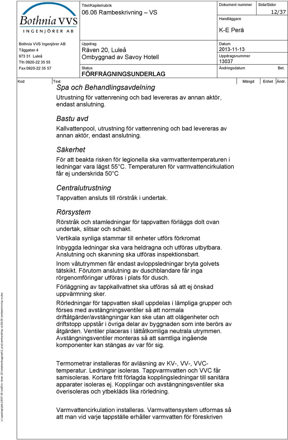Bastu avd Kallvattenpool, utrustning för vattenrening och bad levereras av annan aktör, endast anslutning.