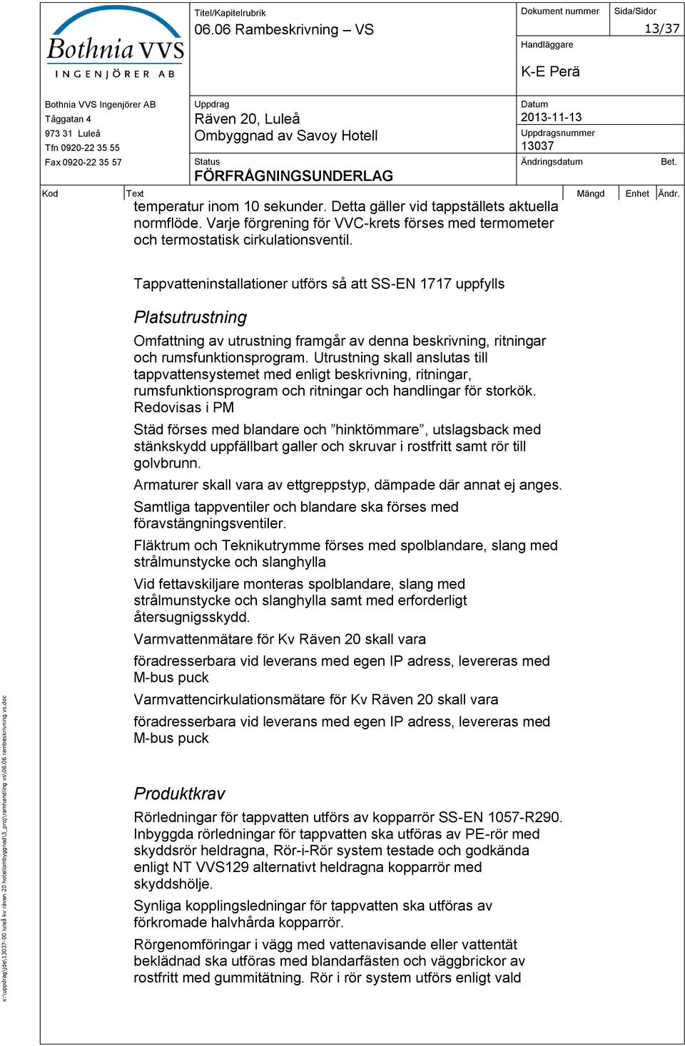 Tappvatteninstallationer utförs så att SS-EN 1717 uppfylls Platsutrustning Omfattning av utrustning framgår av denna beskrivning, ritningar och rumsfunktionsprogram.