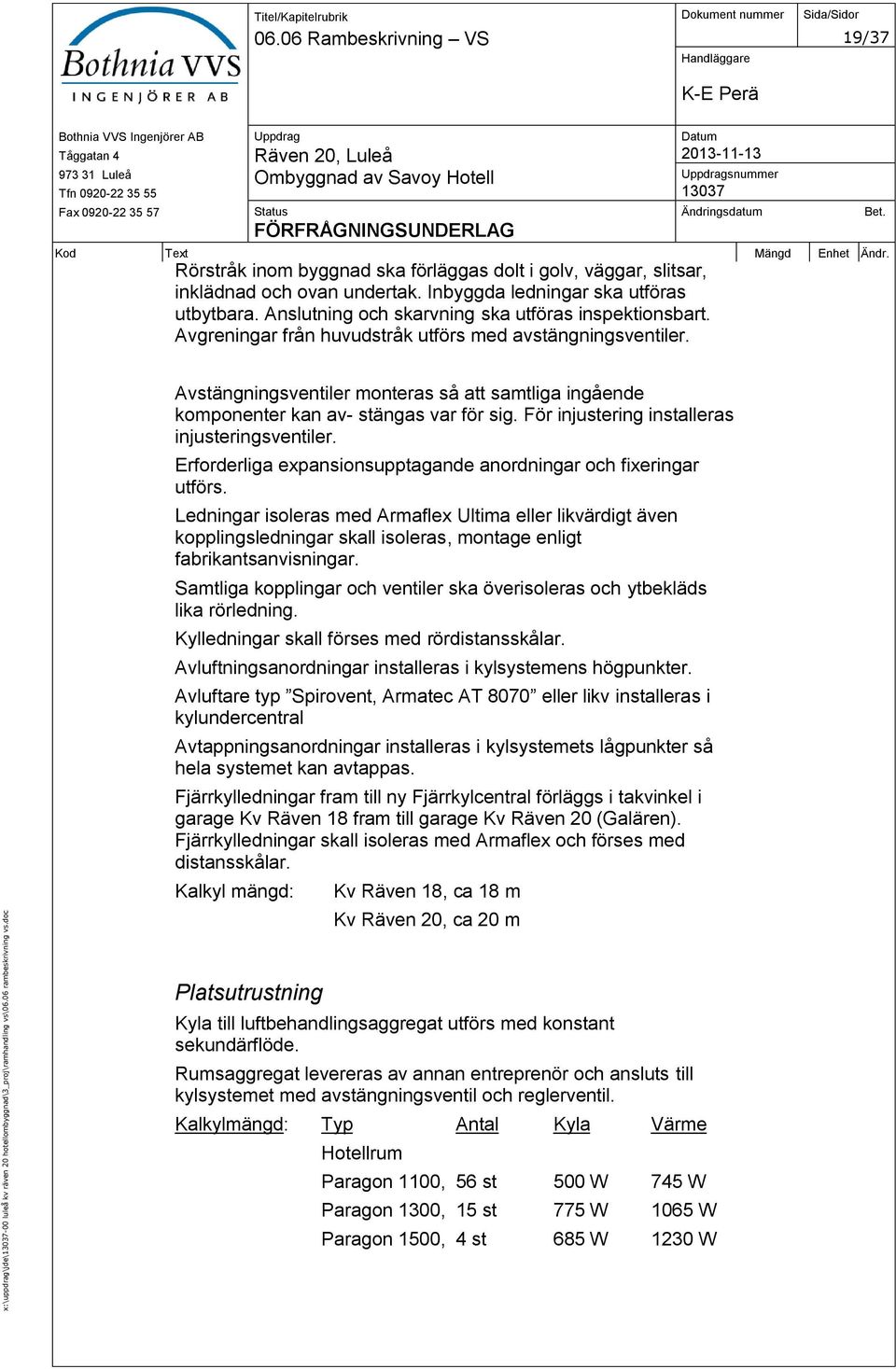 Anslutning och skarvning ska utföras inspektionsbart. Avgreningar från huvudstråk utförs med avstängningsventiler.