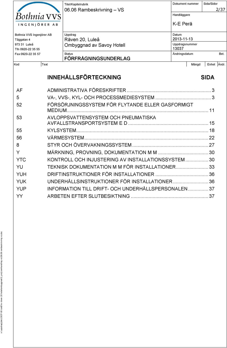.. 18 56 VÄRMESYSTEM... 22 8 STYR OCH ÖVERVAKNINGSSYSTEM... 27 Y MÄRKNING, PROVNING, DOKUMENTATION M M... 30 YTC KONTROLL OCH INJUSTERING AV INSTALLATIONSSYSTEM.
