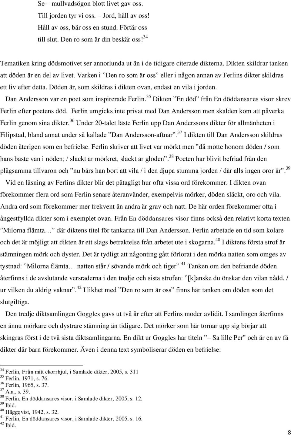 Varken i Den ro som är oss eller i någon annan av Ferlins dikter skildras ett liv efter detta. Döden är, som skildras i dikten ovan, endast en vila i jorden.
