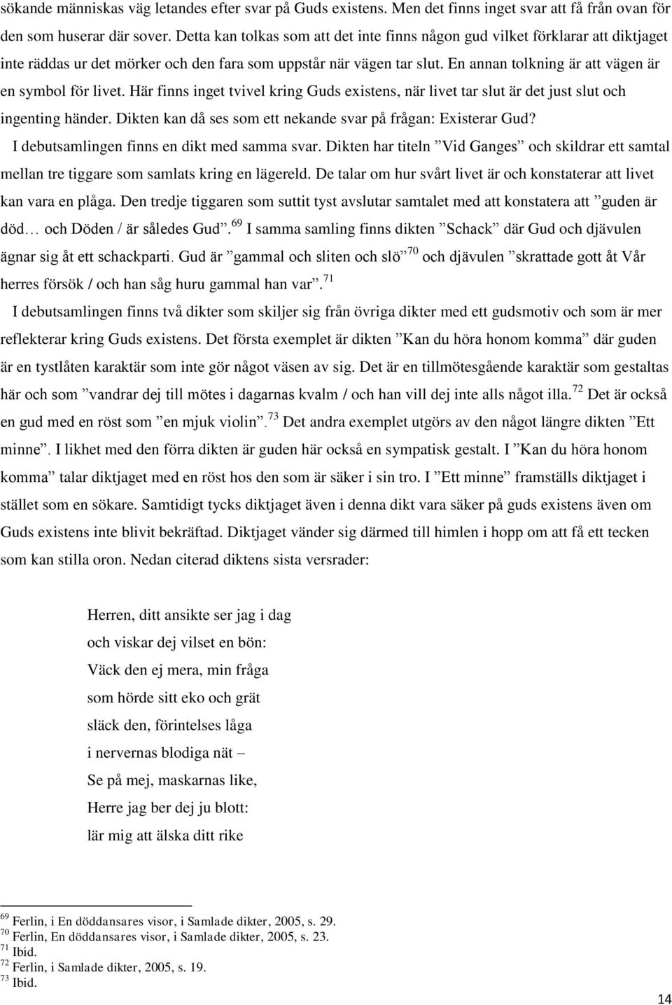 En annan tolkning är att vägen är en symbol för livet. Här finns inget tvivel kring Guds existens, när livet tar slut är det just slut och ingenting händer.