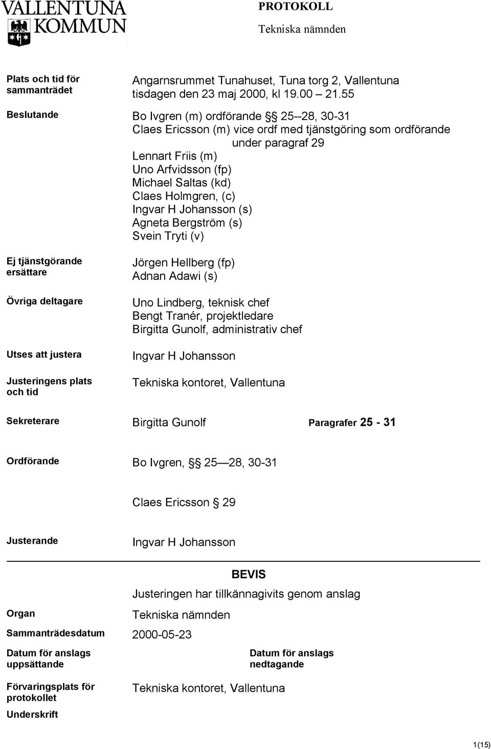 Holmgren, (c) Ingvar H Johansson (s) Agneta Bergström (s) Svein Tryti (v) Ej tjänstgörande ersättare Övriga deltagare Utses att justera Justeringens plats och tid Jörgen Hellberg (fp) Adnan Adawi (s)