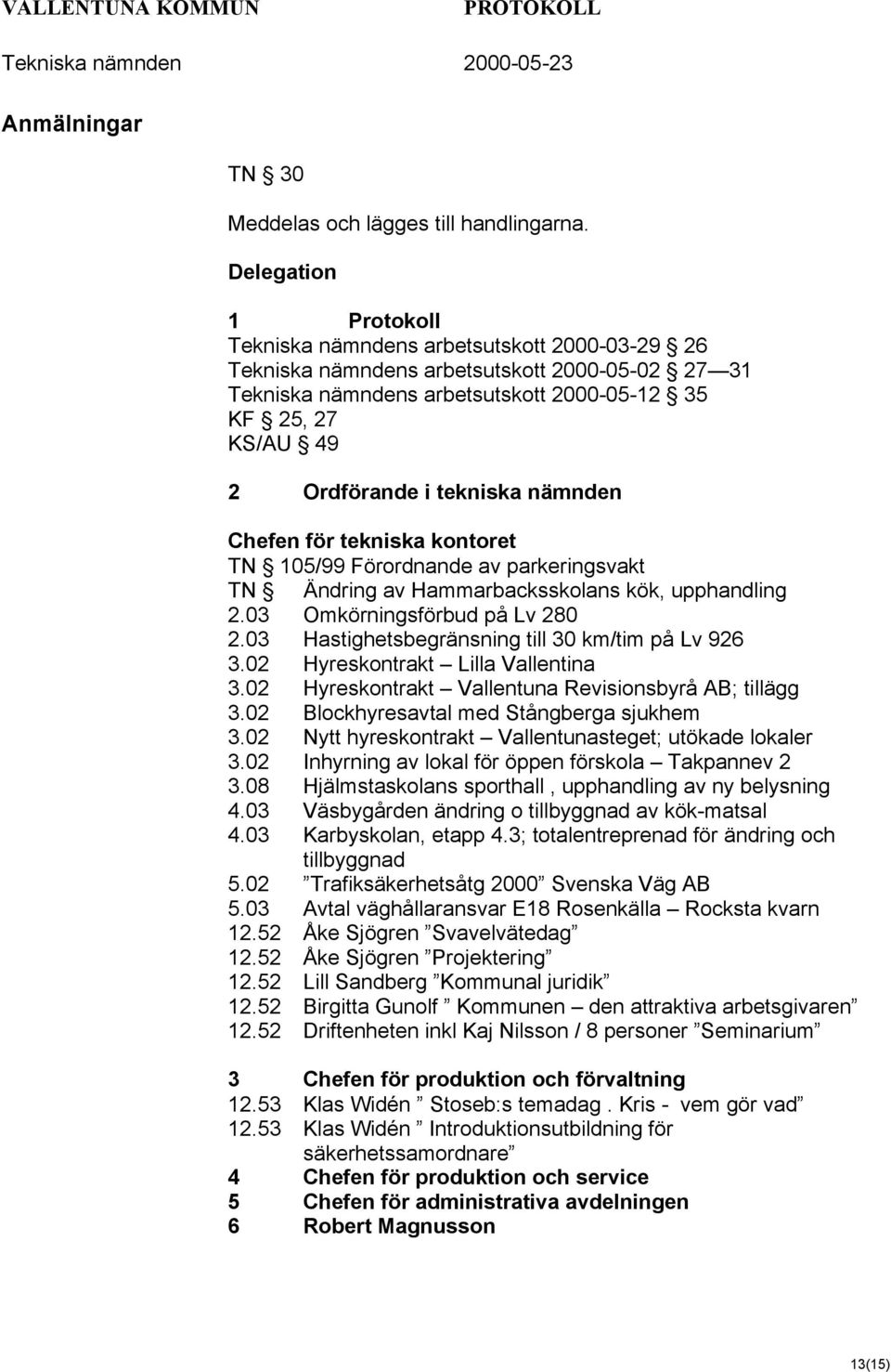 tekniska nämnden Chefen för tekniska kontoret TN 105/99 Förordnande av parkeringsvakt TN Ändring av Hammarbacksskolans kök, upphandling 2.03 Omkörningsförbud på Lv 280 2.