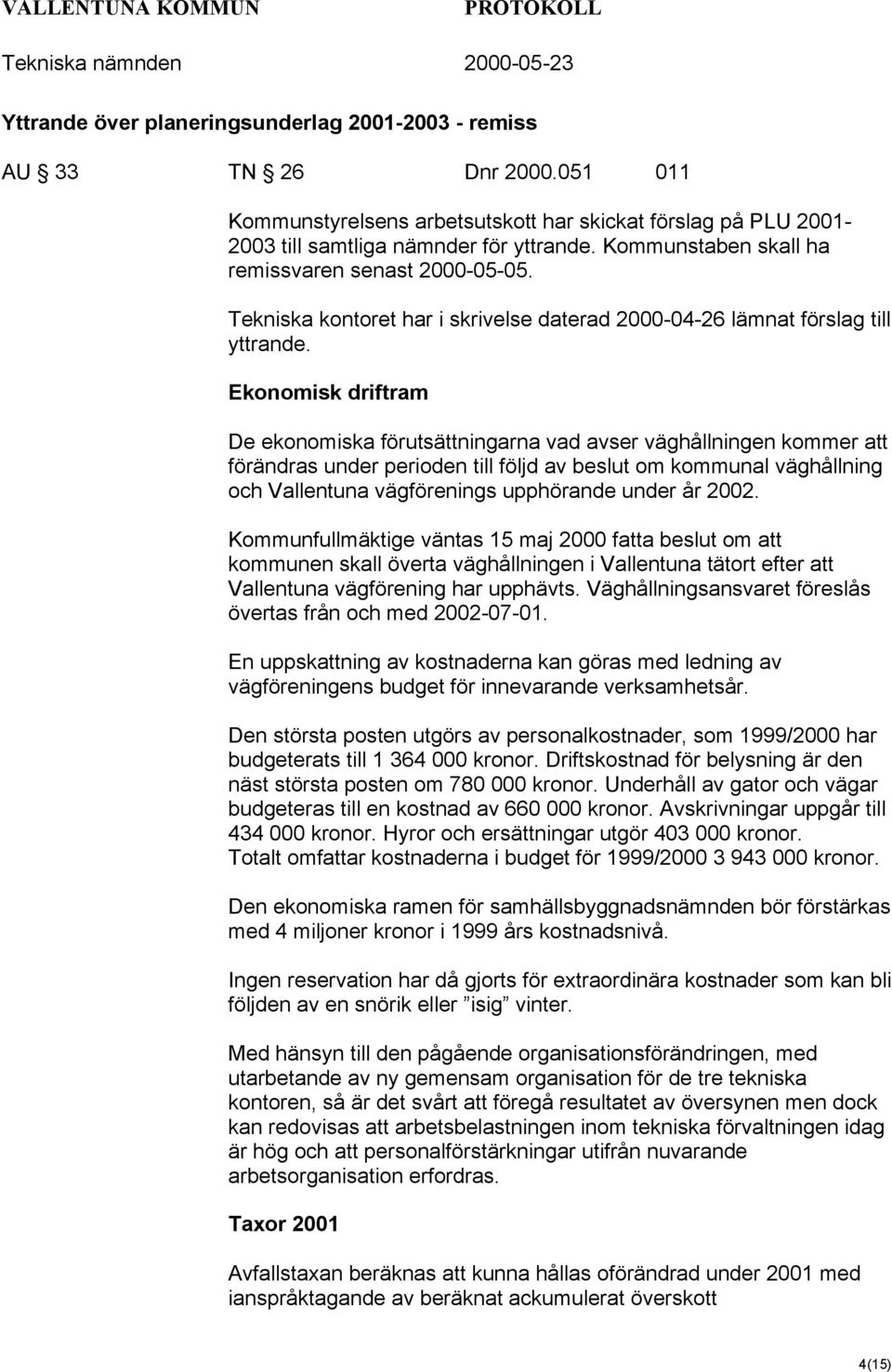 Ekonomisk driftram De ekonomiska förutsättningarna vad avser väghållningen kommer att förändras under perioden till följd av beslut om kommunal väghållning och Vallentuna vägförenings upphörande