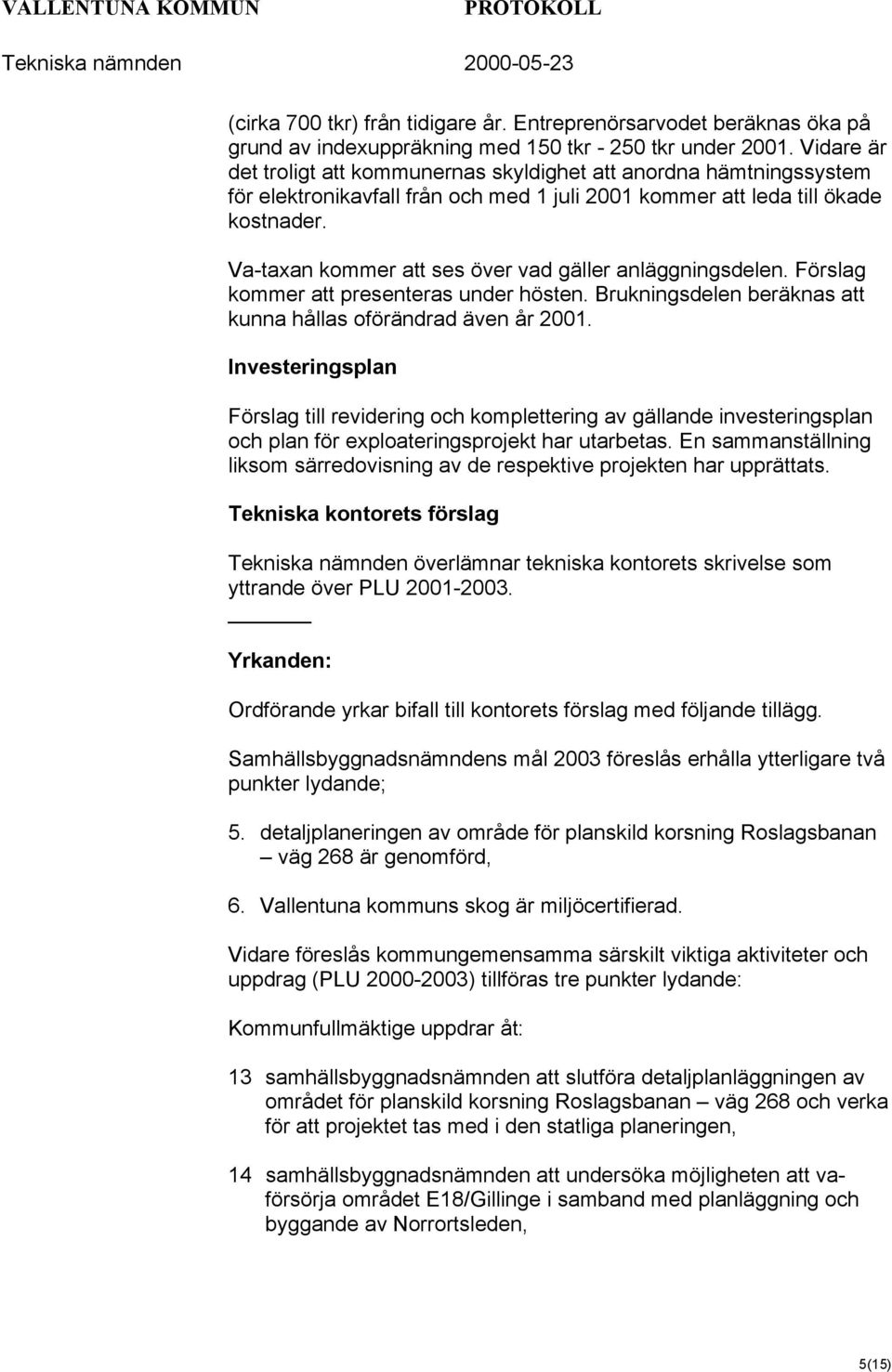 Va-taxan kommer att ses över vad gäller anläggningsdelen. Förslag kommer att presenteras under hösten. Brukningsdelen beräknas att kunna hållas oförändrad även år 2001.