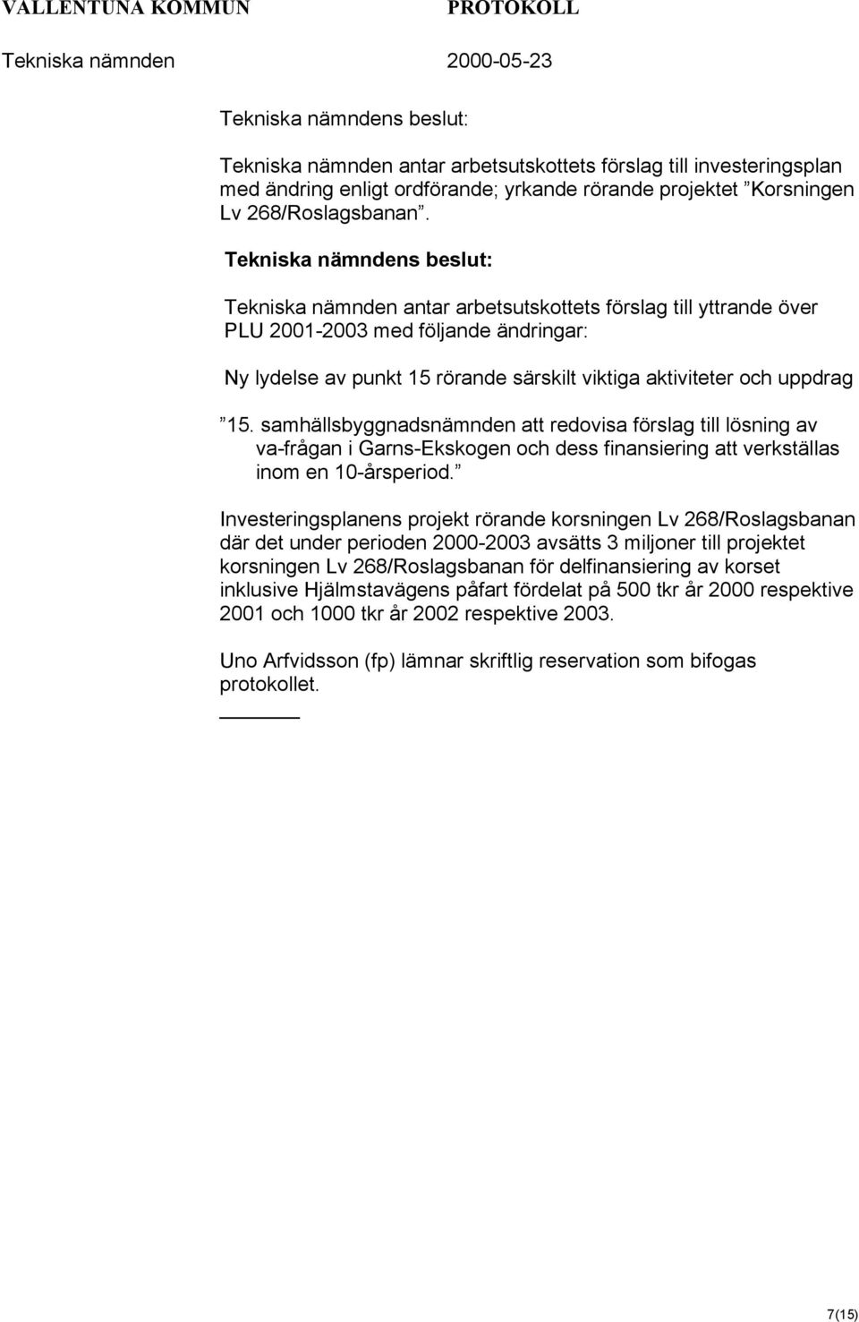 uppdrag 15. samhällsbyggnadsnämnden att redovisa förslag till lösning av va-frågan i Garns-Ekskogen och dess finansiering att verkställas inom en 10-årsperiod.
