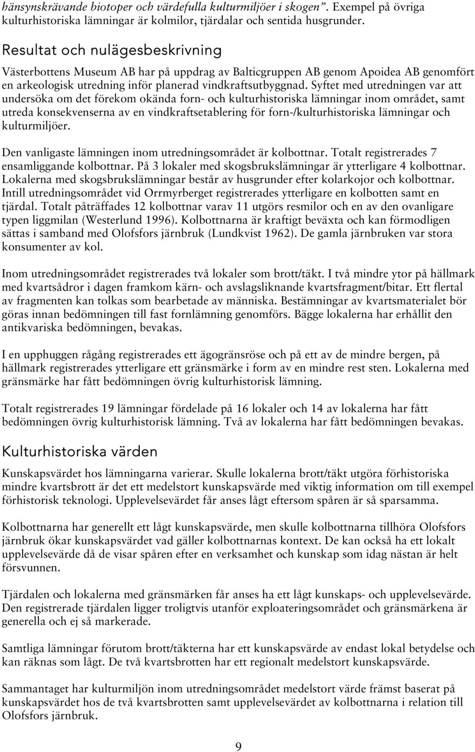 Syftet med utredningen var att undersöka om det förekom okända forn- och kulturhistoriska ar inom området, samt utreda konsekvenserna av en vindkraftsetablering för forn-/kulturhistoriska ar och