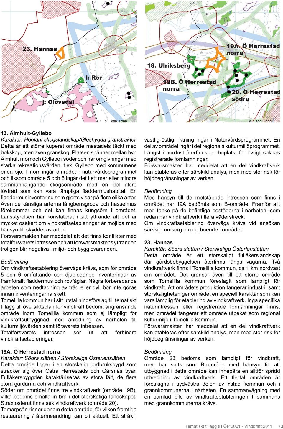 Platsen spänner mellan byn Älmhult i norr och Gyllebo i söder och har omgivningar med starka rekreationsvärden, t.ex. Gyllebo med kommunens enda sjö.