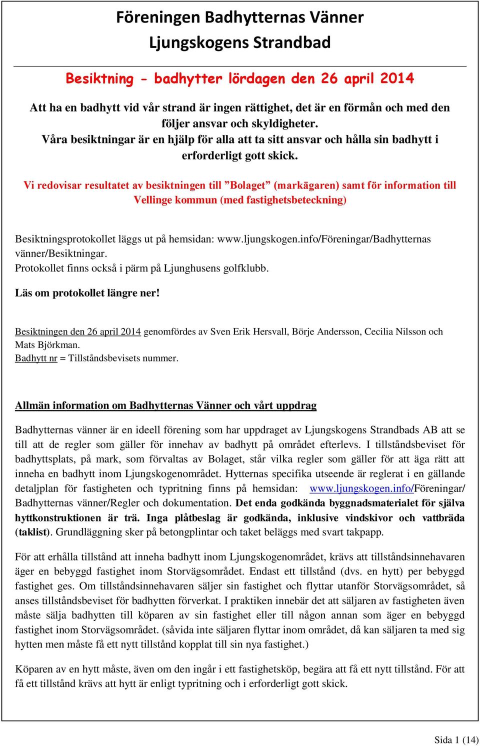 Vi redovisar resultatet av besiktningen till Bolaget (markägaren) samt för information till Vellinge kommun (med fastighetsbeteckning) Besiktningsprotokollet läggs ut på hemsidan: www.ljungskogen.