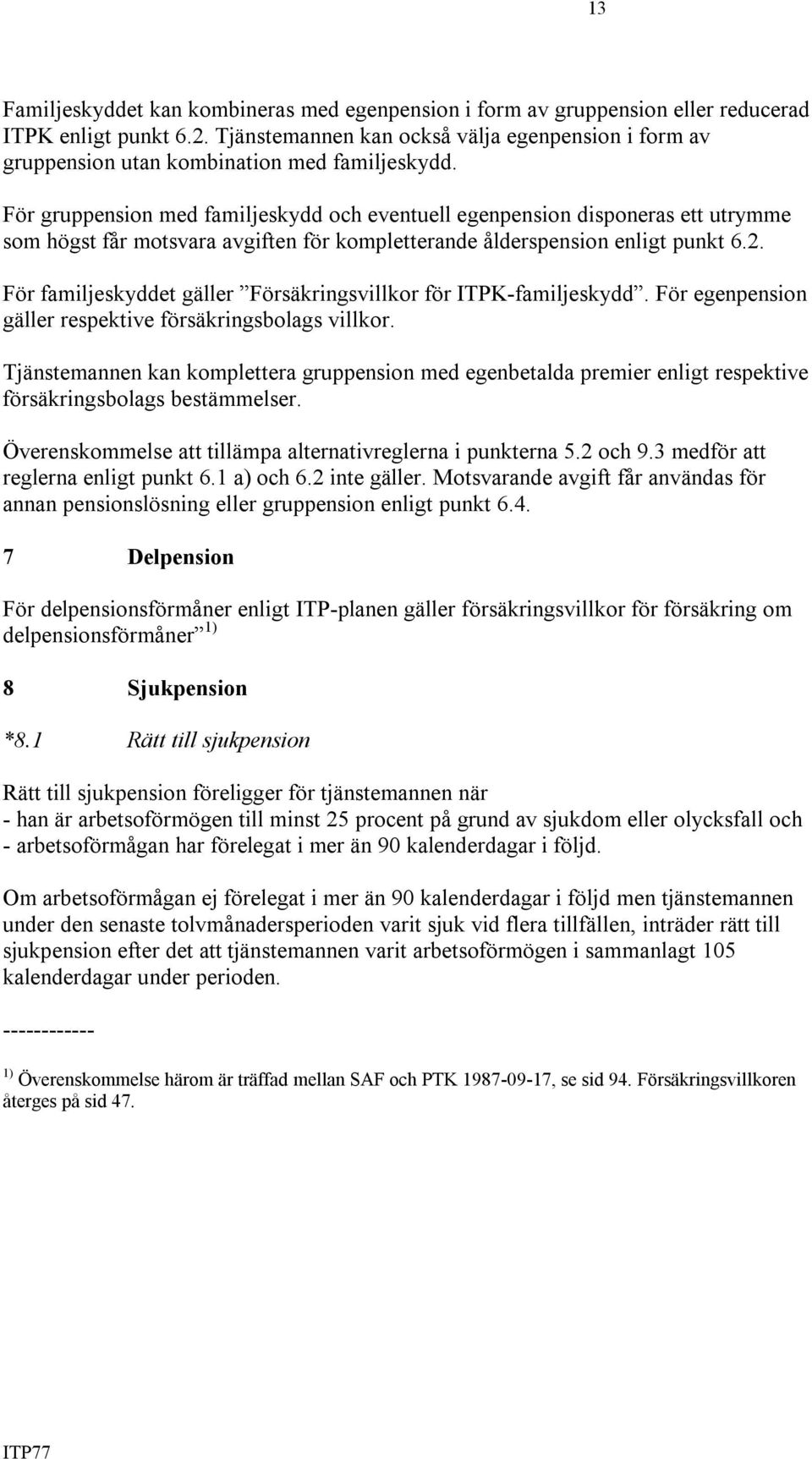 För gruppension med familjeskydd och eventuell egenpension disponeras ett utrymme som högst får motsvara avgiften för kompletterande ålderspension enligt punkt 6.2.