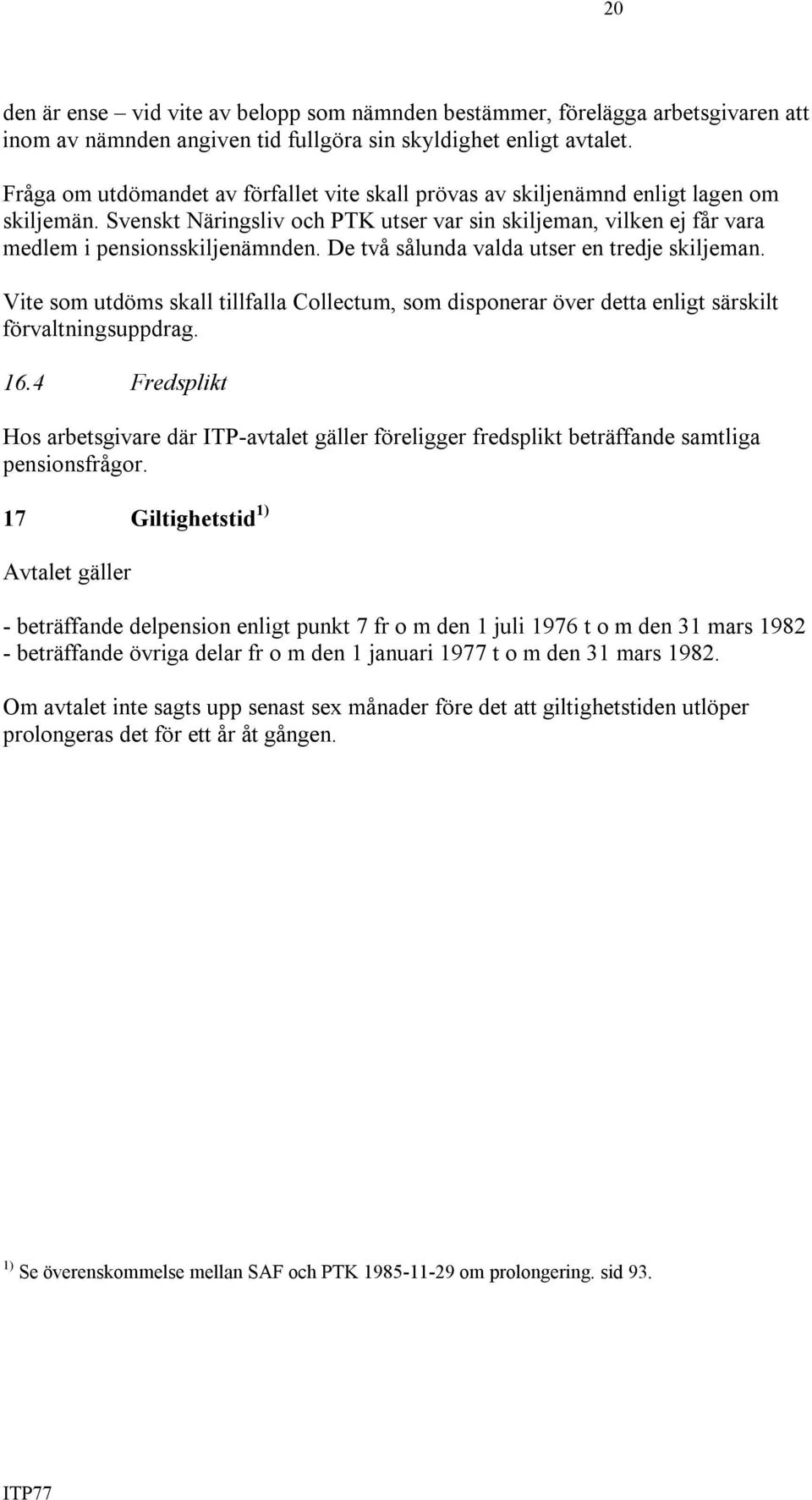 De två sålunda valda utser en tredje skiljeman. Vite som utdöms skall tillfalla Collectum, som disponerar över detta enligt särskilt förvaltningsuppdrag. 16.