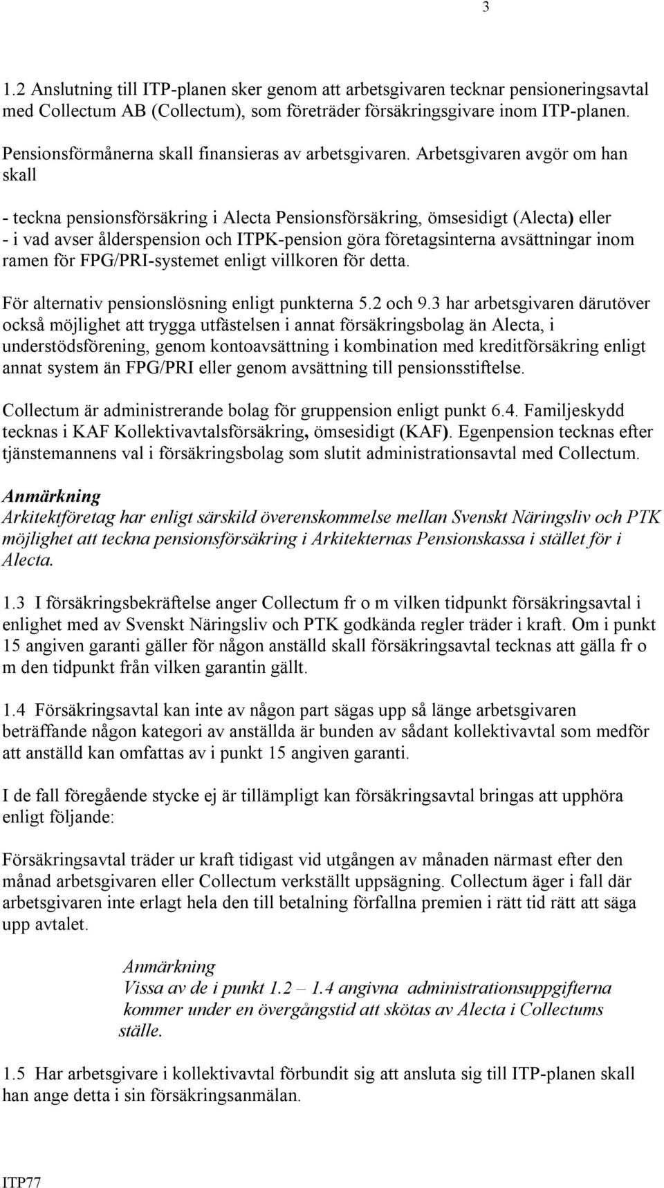 Arbetsgivaren avgör om han skall - teckna pensionsförsäkring i Alecta Pensionsförsäkring, ömsesidigt (Alecta) eller - i vad avser ålderspension och ITPK-pension göra företagsinterna avsättningar inom