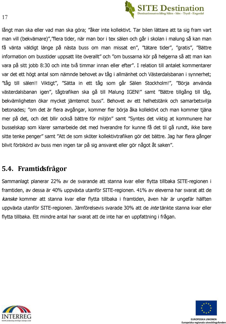 tider, gratis, Bättre information om busstider uppsatt lite överallt och om bussarna kör på helgerna så att man kan vara på sitt jobb 8:30 och inte två timmar innan eller efter.