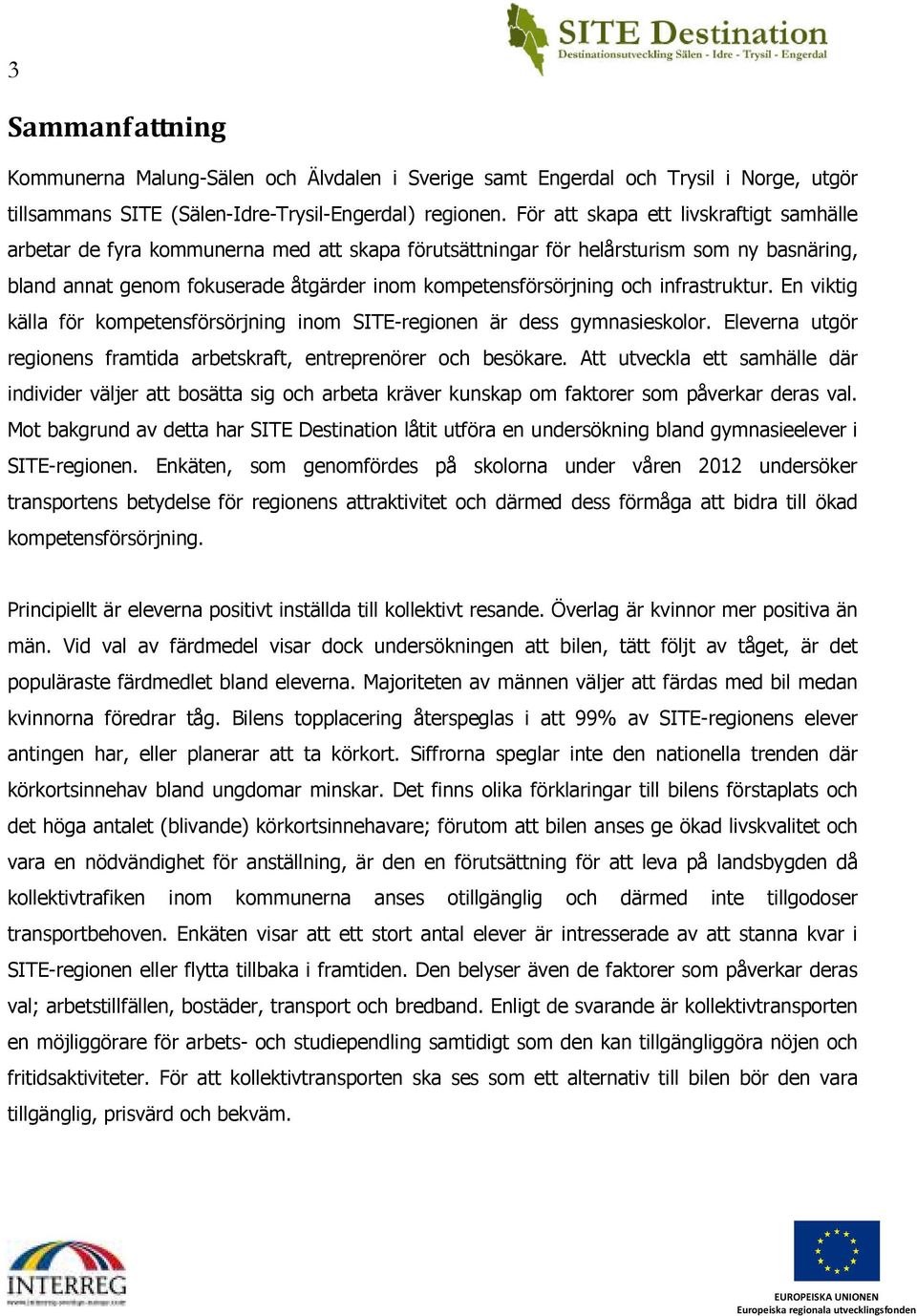 infrastruktur. En viktig källa för kompetensförsörjning inom SITE-regionen är dess gymnasieskolor. Eleverna utgör regionens framtida arbetskraft, entreprenörer och besökare.