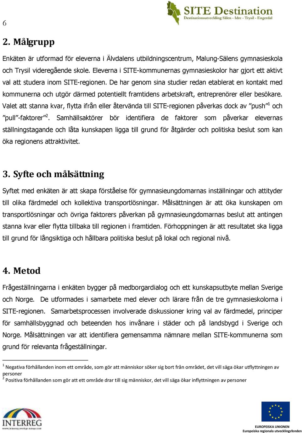 De har genom sina studier redan etablerat en kontakt med kommunerna och utgör därmed potentiellt framtidens arbetskraft, entreprenörer eller besökare.