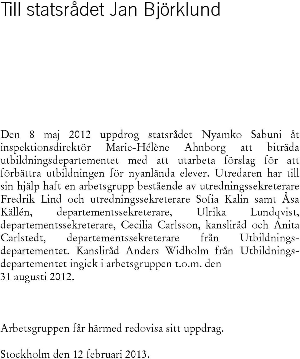 Utredaren har till sin hjälp haft en arbetsgrupp bestående av utredningssekreterare Fredrik Lind och utredningssekreterare Sofia Kalin samt Åsa Källén, departementssekreterare, Ulrika