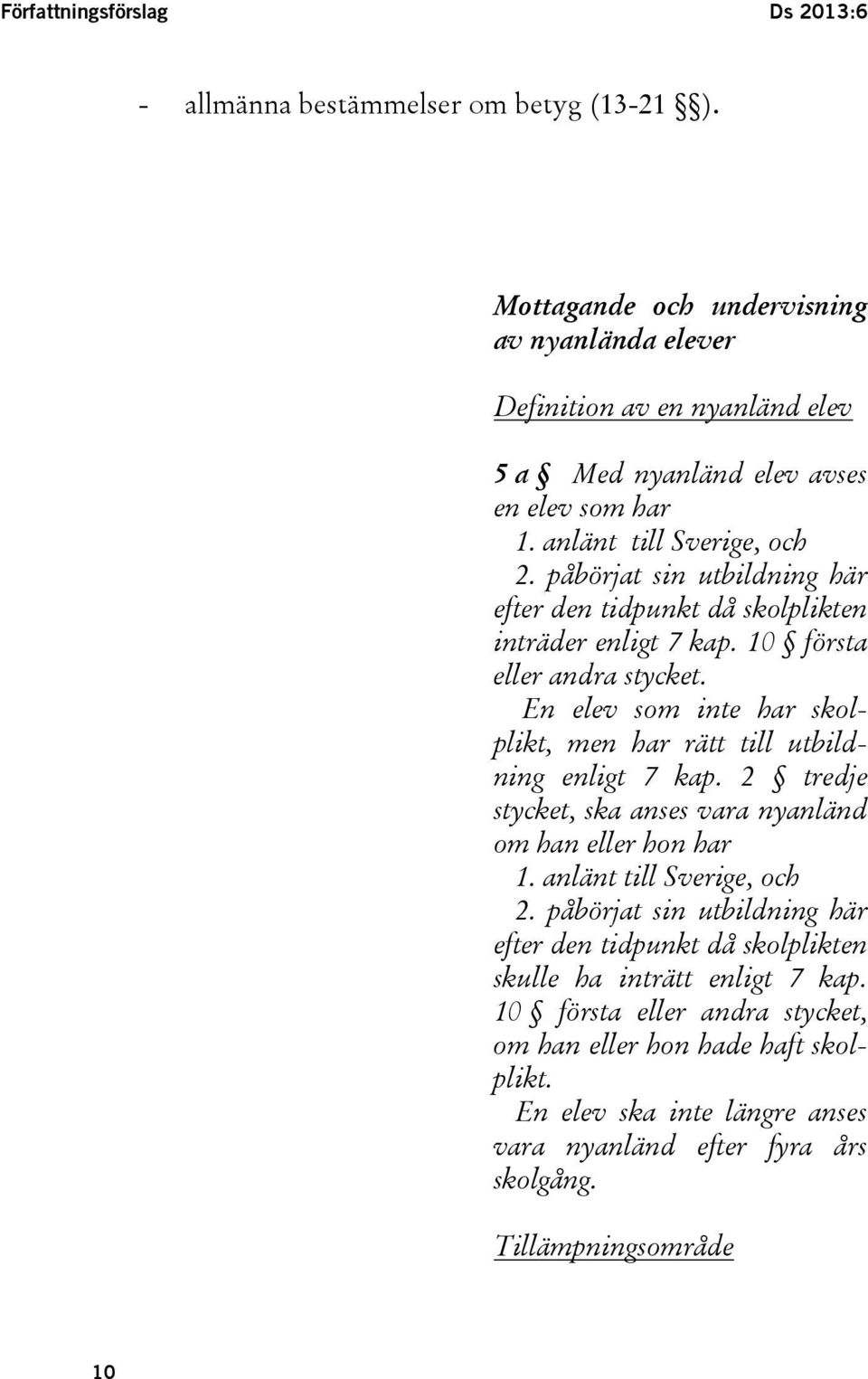 påbörjat sin utbildning här efter den tidpunkt då skolplikten inträder enligt 7 kap. 10 första eller andra stycket. En elev som inte har skolplikt, men har rätt till utbildning enligt 7 kap.