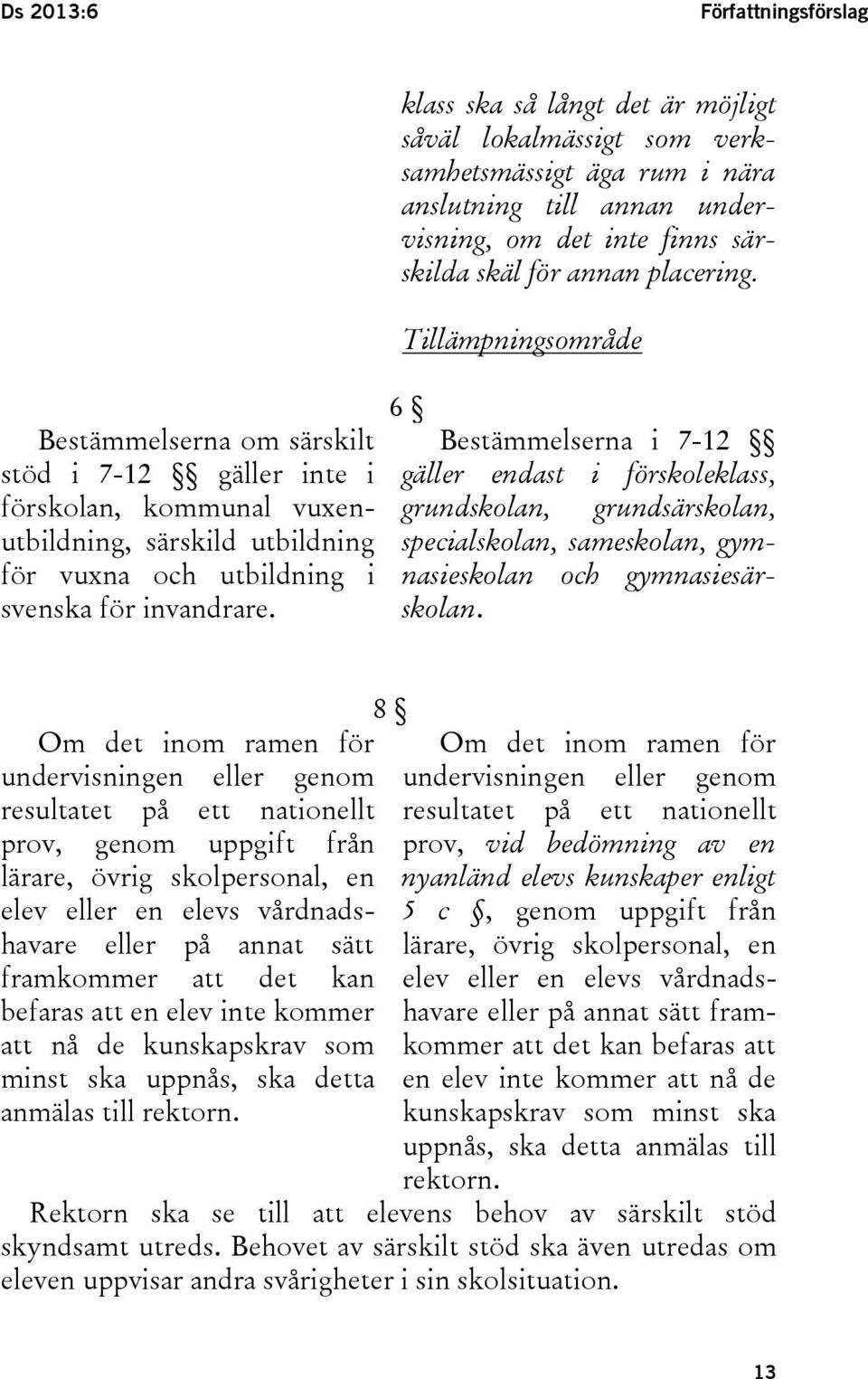 Tillämpningsområde 6 Bestämmelserna i 7-12 gäller endast i förskoleklass, grundskolan, grundsärskolan, specialskolan, sameskolan, gymnasieskolan och gymnasiesärskolan.