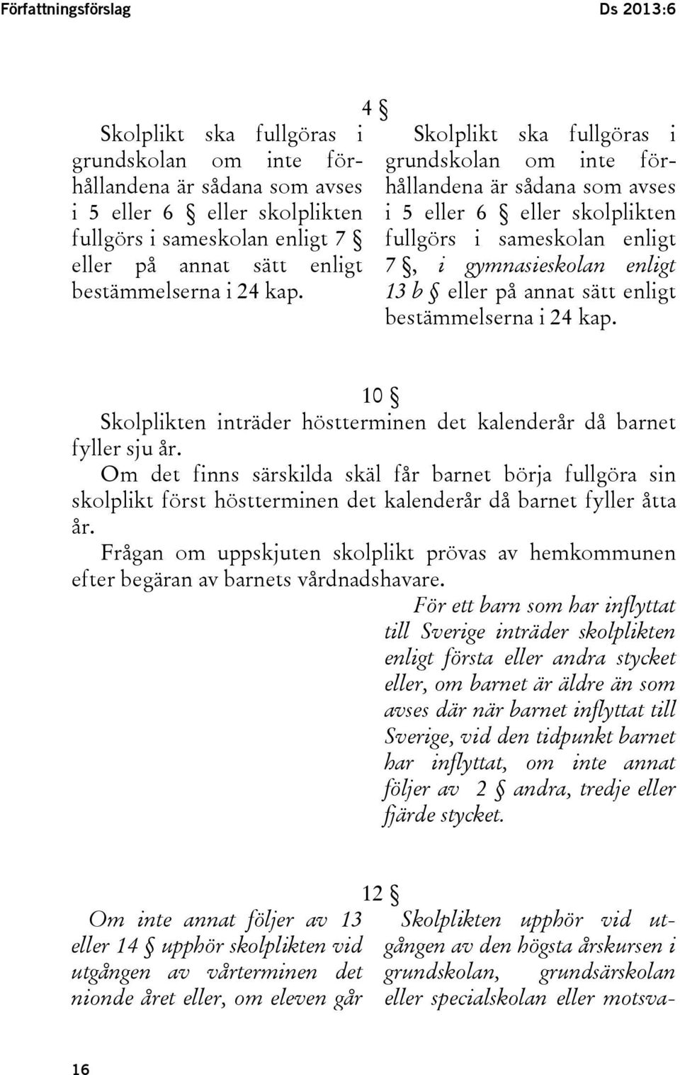 4 Skolplikt ska fullgöras i grundskolan om inte förhållandena är sådana som avses i 5 eller 6 eller skolplikten fullgörs i sameskolan enligt 7, i gymnasieskolan enligt 13 b eller på annat sätt enligt