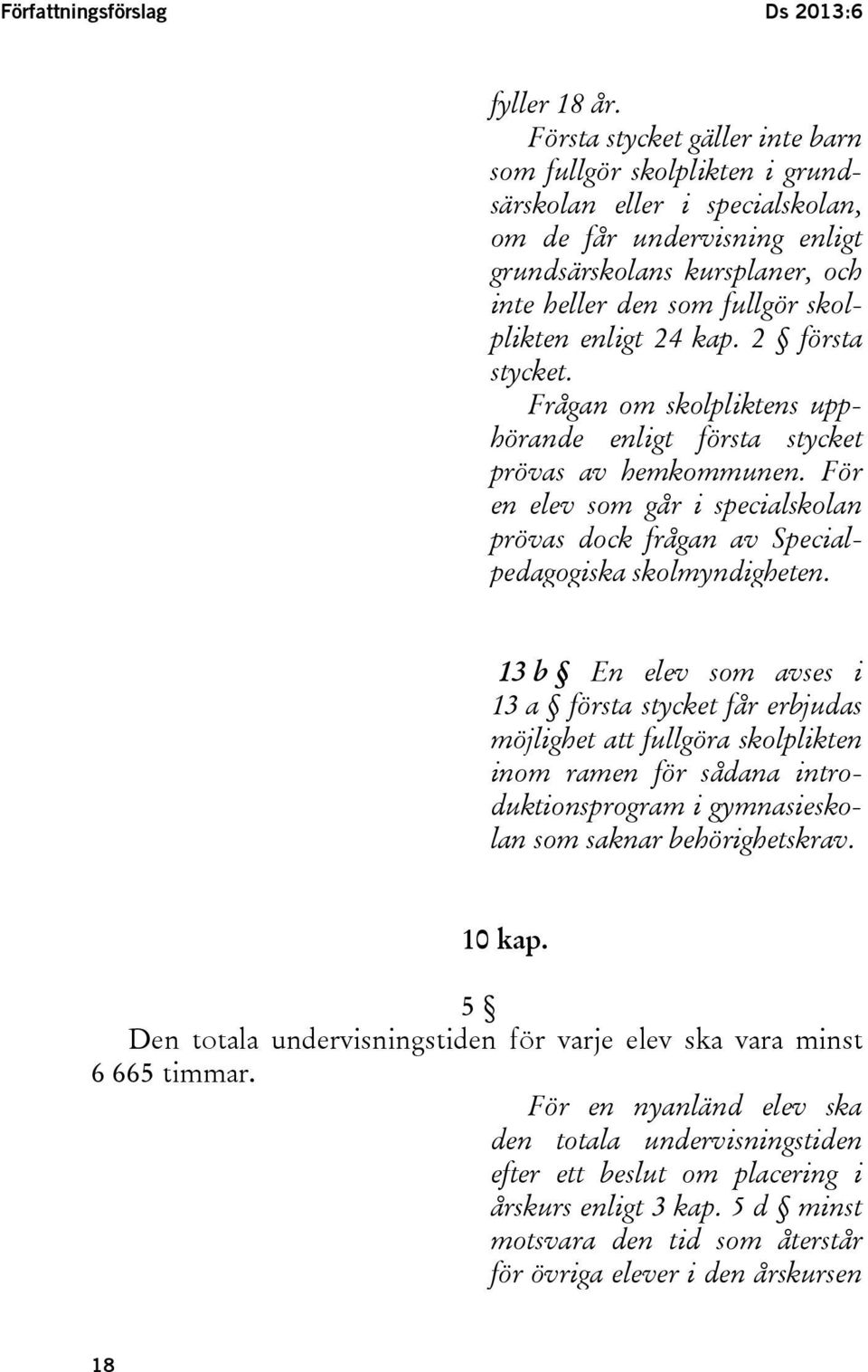 enligt 24 kap. 2 första stycket. Frågan om skolpliktens upphörande enligt första stycket prövas av hemkommunen.