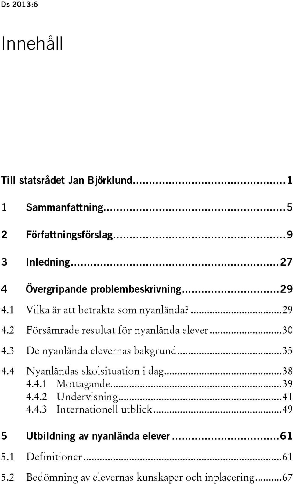 .. 30 4.3 De nyanlända elevernas bakgrund... 35 4.4 Nyanländas skolsituation i dag... 38 4.4.1 Mottagande... 39 4.4.2 Undervisning... 41 4.