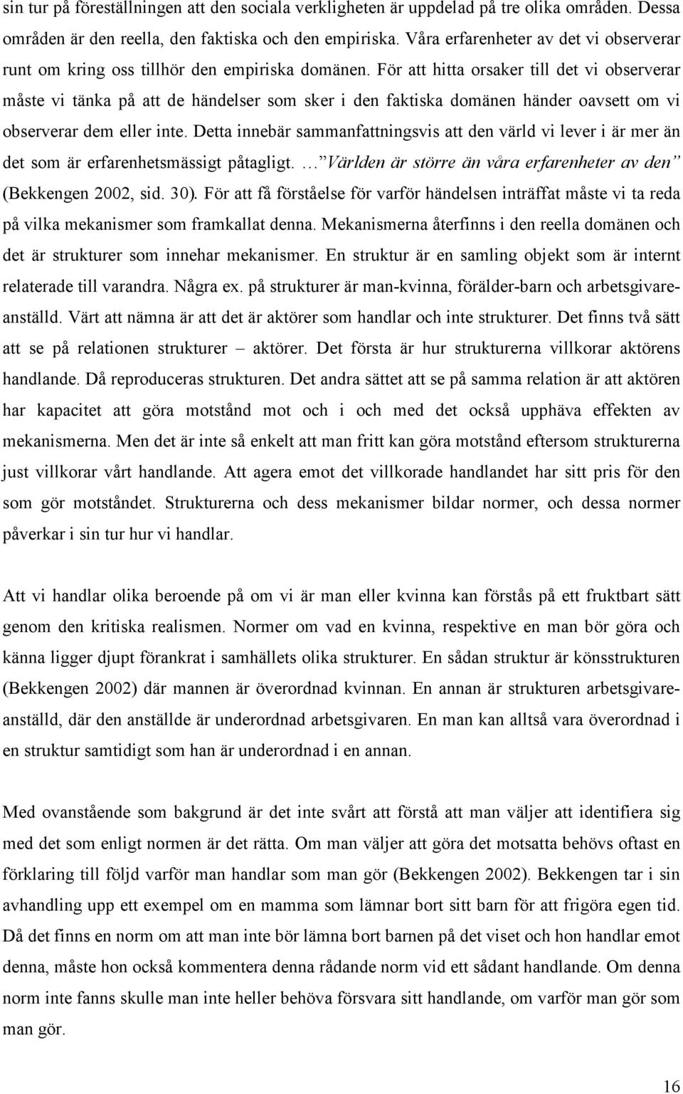 För att hitta orsaker till det vi observerar måste vi tänka på att de händelser som sker i den faktiska domänen händer oavsett om vi observerar dem eller inte.