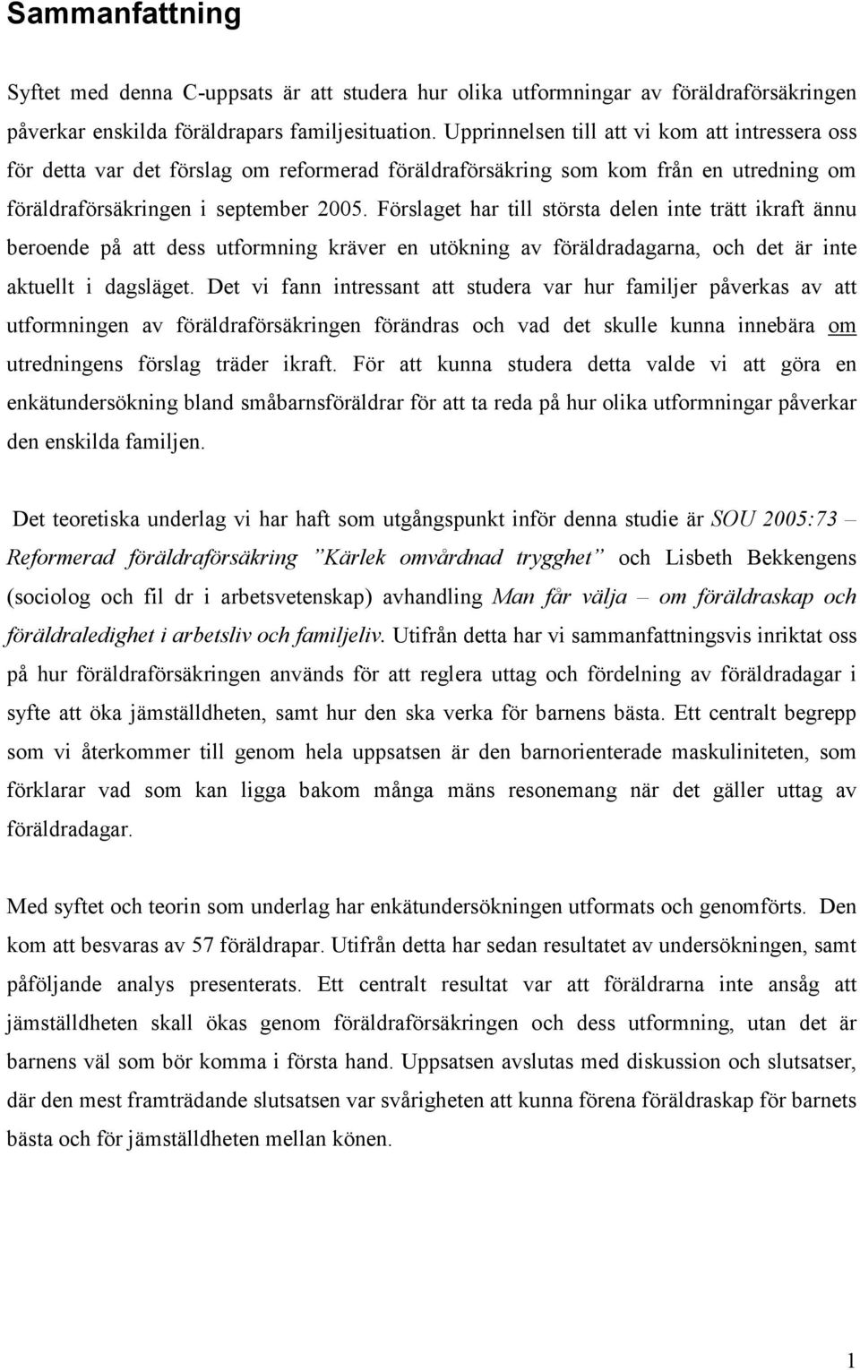 Förslaget har till största delen inte trätt ikraft ännu beroende på att dess utformning kräver en utökning av föräldradagarna, och det är inte aktuellt i dagsläget.