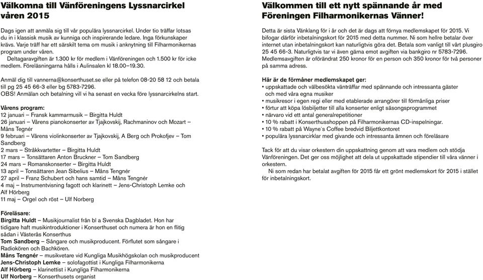 500 kr för icke medlem. Föreläsningarna hålls i Aulinsalen kl 18.00 19.30. Anmäl dig till vannerna@konserthuset.se eller på telefon 08-20 58 12 och betala till pg 25 45 66-3 eller bg 5783-7296. OBS!
